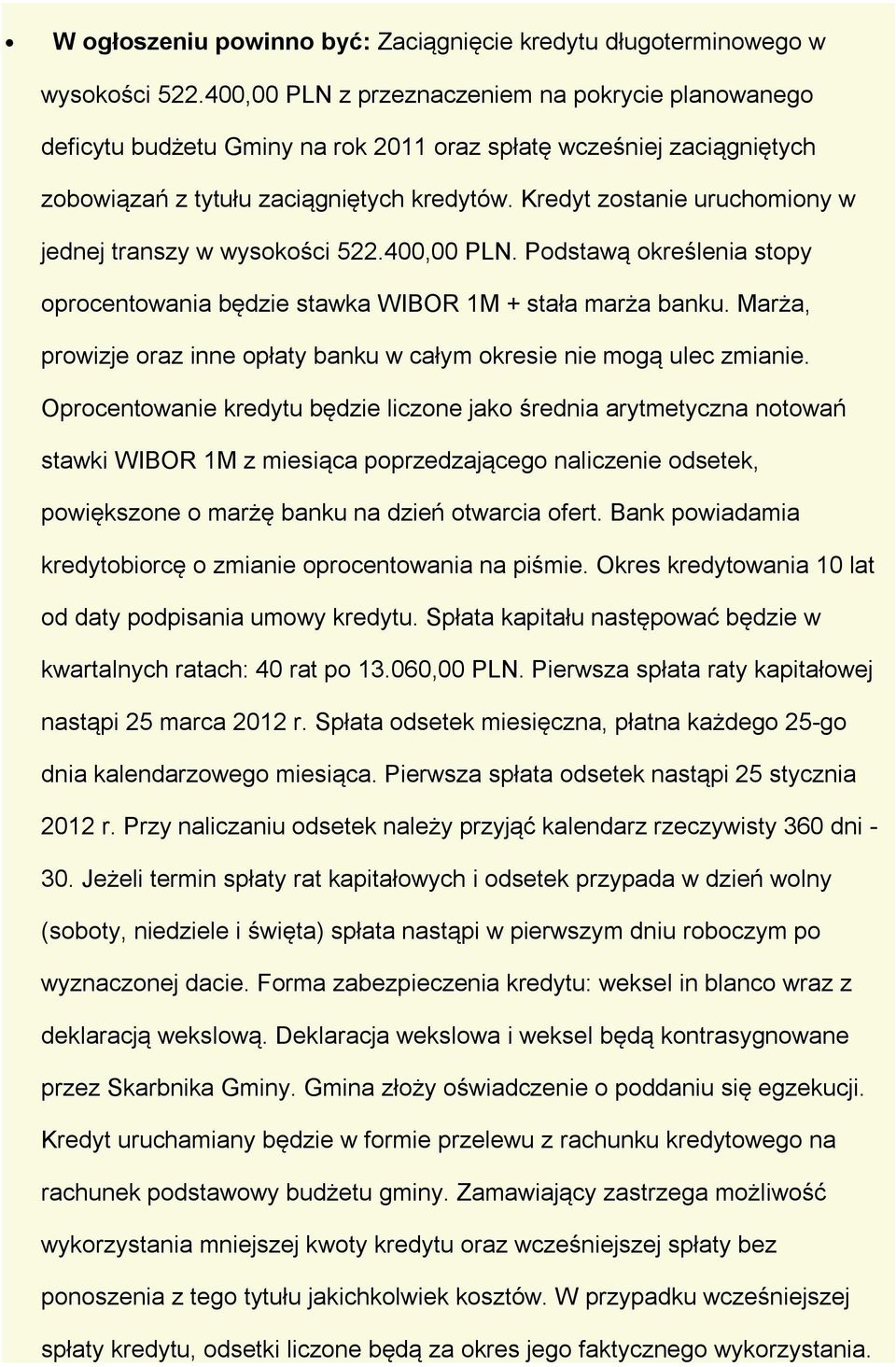 Kredyt zostanie uruchomiony w jednej transzy w wysokości 522.400,00 PLN. Podstawą określenia stopy oprocentowania będzie stawka WIBOR 1M + stała marża banku.