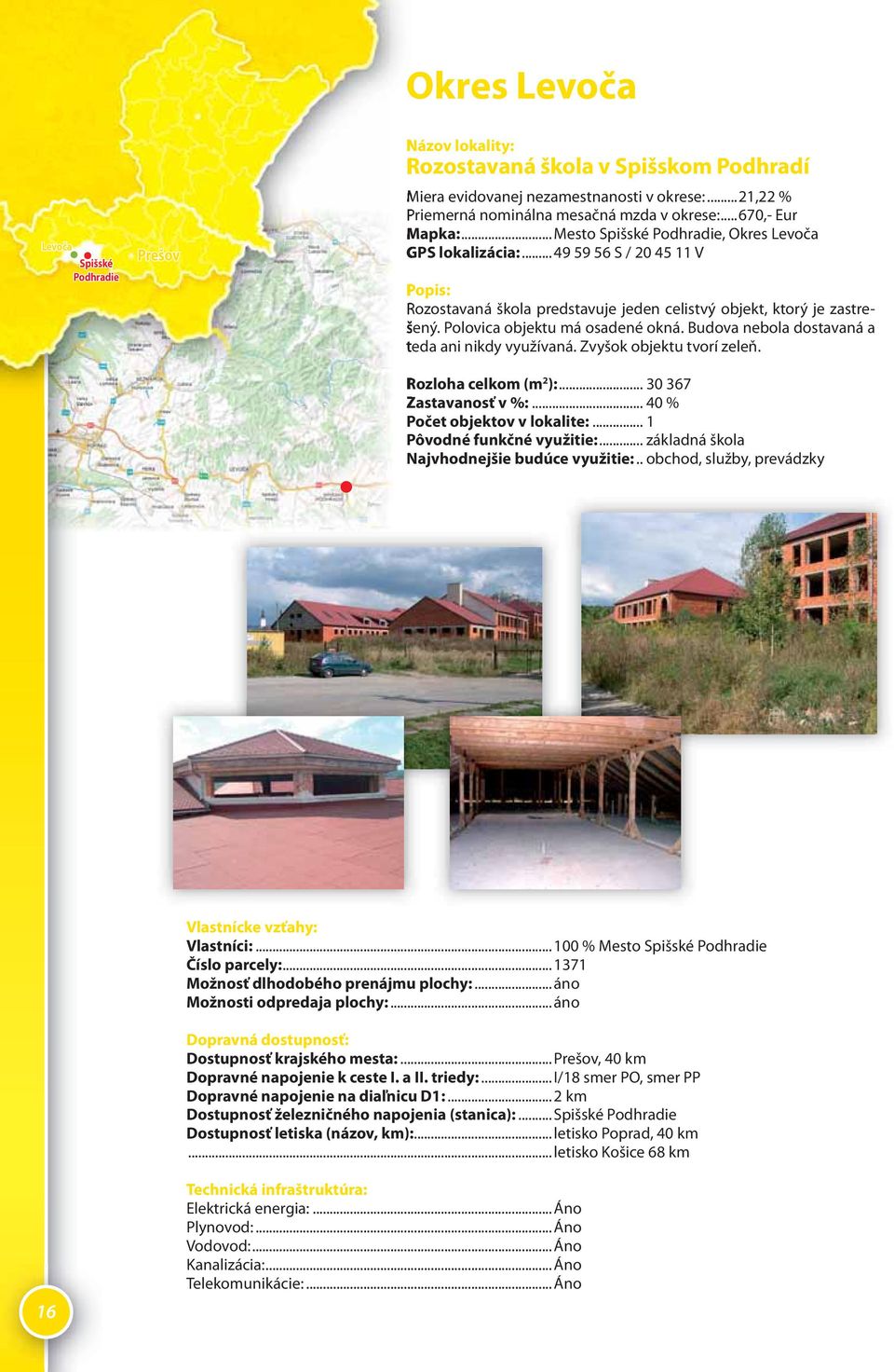 Polovica objektu má osadené okná. Budova nebola dostavaná a teda ani nikdy využívaná. Zvyšok objektu tvorí zeleň. Rozloha celkom (m 2 ):... 30 367 Zastavanosť v %:... 40 % Počet objektov v lokalite:.