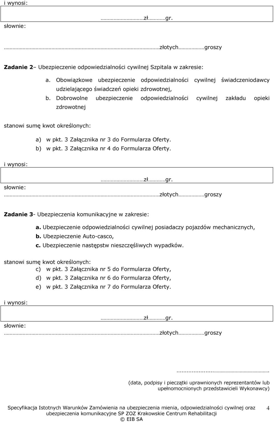 Dobrowolne ubezpieczenie odpowiedzialności cywilnej zakładu opieki zdrowotnej stanowi sumę kwot określonych: a) w pkt. 3 Załącznika nr 3 do Formularza Oferty. b) w pkt.