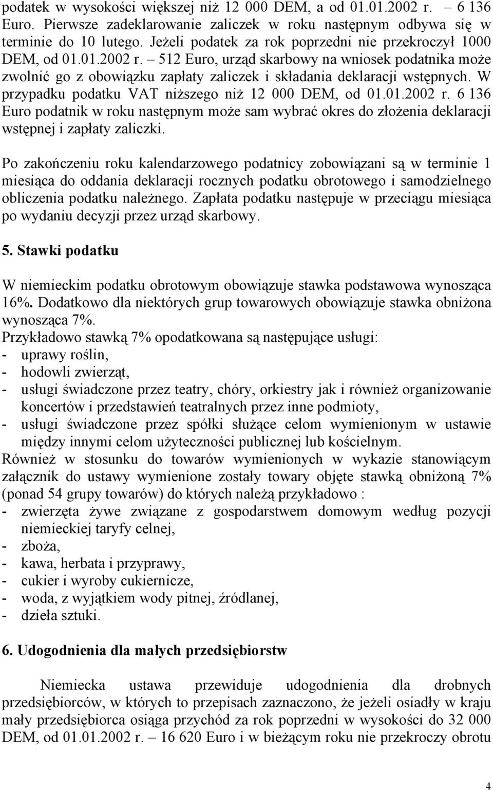 W przypadku podatku VAT niższego niż 12 000 DEM, od 01.01.2002 r. 6 136 Euro podatnik w roku następnym może sam wybrać okres do złożenia deklaracji wstępnej i zapłaty zaliczki.