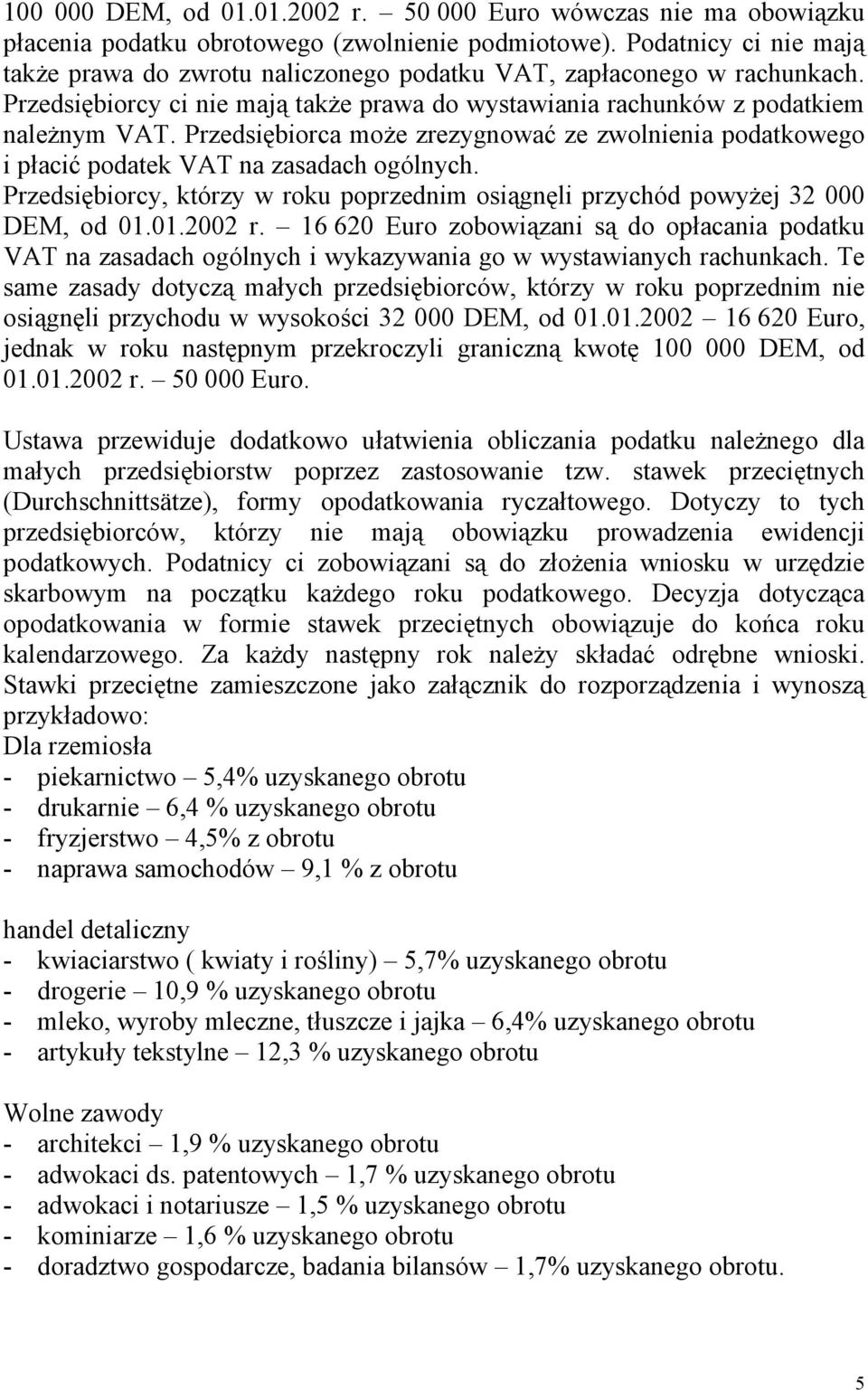 Przedsiębiorca może zrezygnować ze zwolnienia podatkowego i płacić podatek VAT na zasadach ogólnych. Przedsiębiorcy, którzy w roku poprzednim osiągnęli przychód powyżej 32 000 DEM, od 01.01.2002 r.