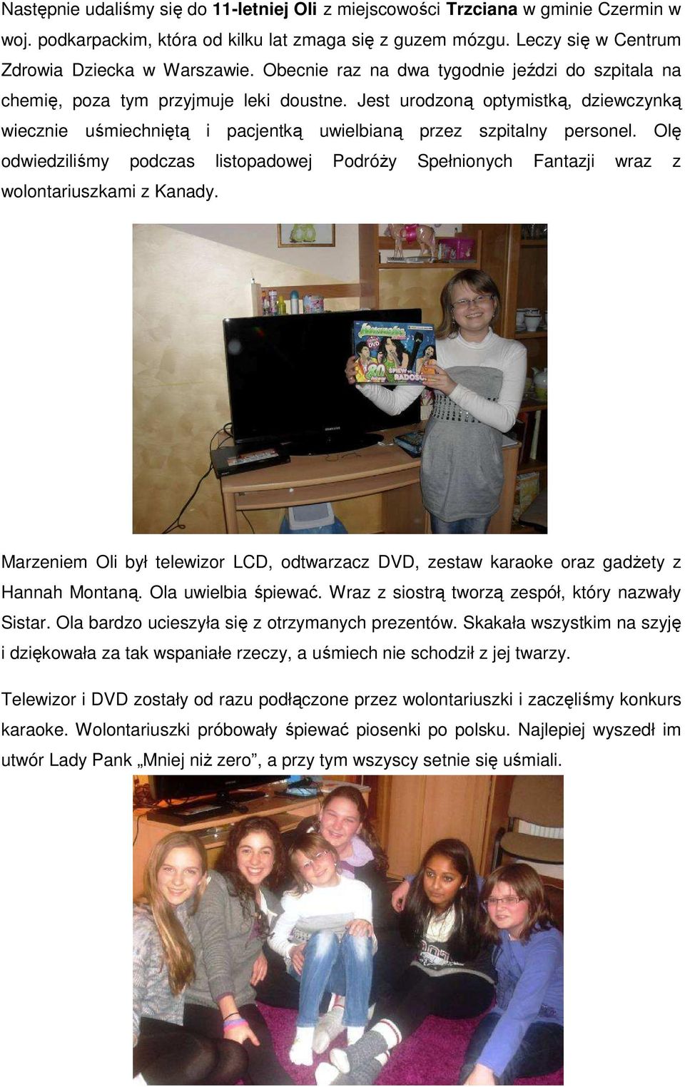 Olę odwiedziliśmy podczas listopadowej Podróży Spełnionych Fantazji wraz z wolontariuszkami z Kanady. Marzeniem Oli był telewizor LCD, odtwarzacz DVD, zestaw karaoke oraz gadżety z Hannah Montaną.