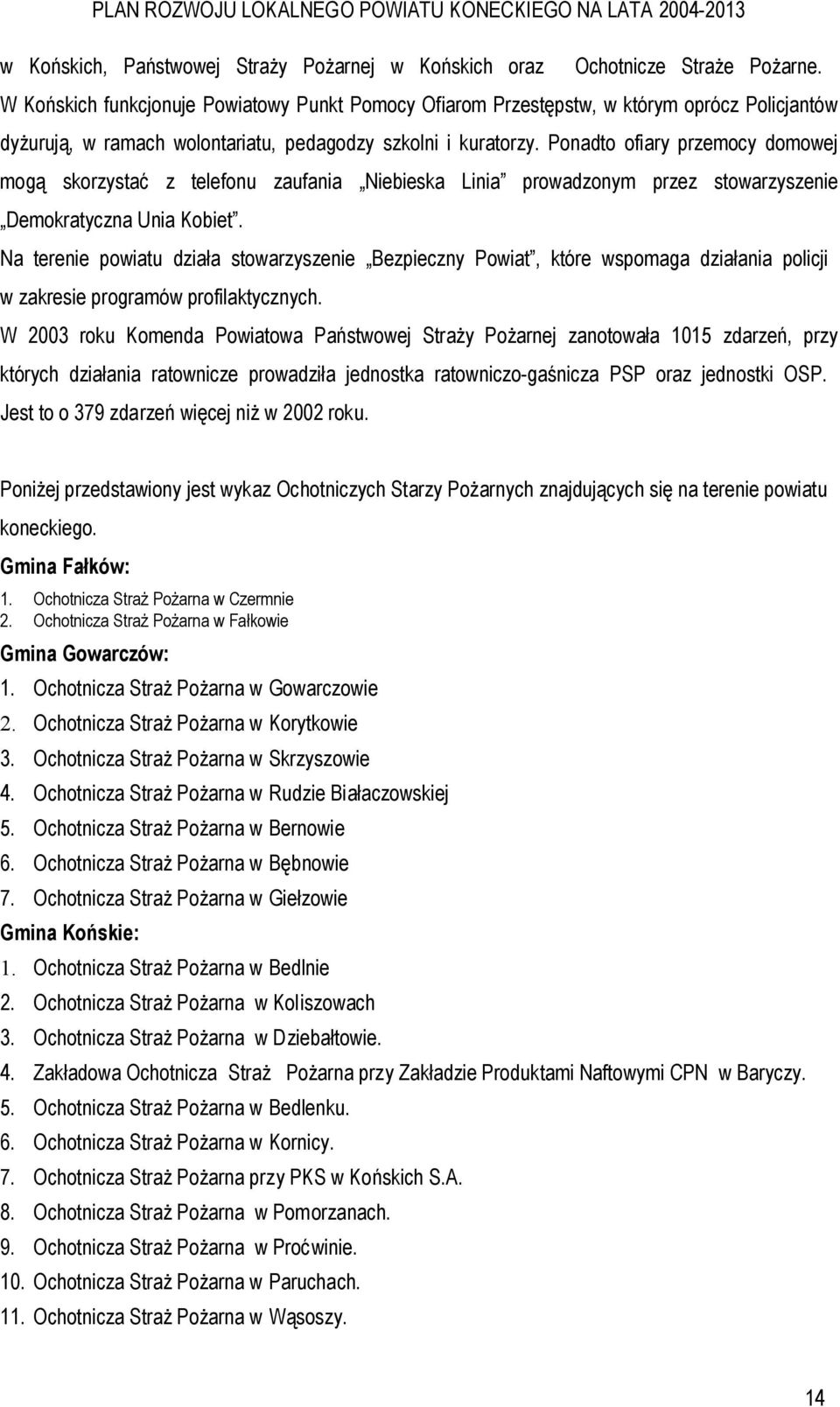 Ponadto ofiary przemocy domowej mogą skorzystać z telefonu zaufania Niebieska Linia prowadzonym przez stowarzyszenie Demokratyczna Unia Kobiet.