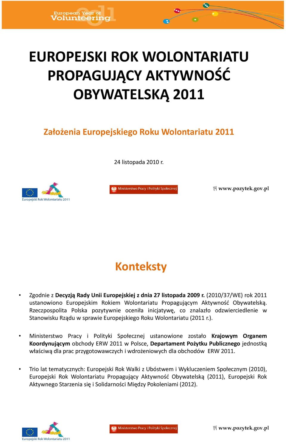 Rzeczpospolita Polska pozytywnie oceniła inicjatywę, co znalazło odzwierciedlenie w Stanowisku Rządu w sprawie Europejskiego Roku Wolontariatu(2011 r.).