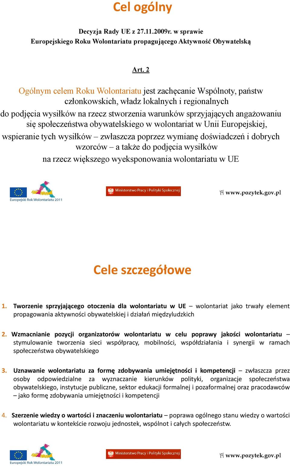 społeczeństwa obywatelskiego w wolontariat w Unii Europejskiej, wspieranie tych wysiłków zwłaszcza poprzez wymianę doświadczeń i dobrych wzorców a także do podjęcia wysiłków na rzecz większego