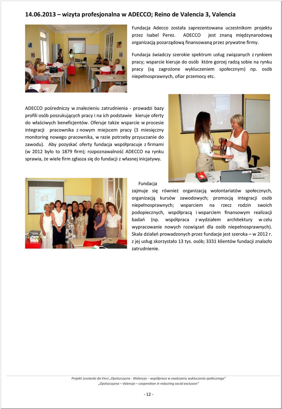 Fundacja świadczy szerokie spektrum usług związanych z rynkiem pracy; wsparcie kieruje do osób które gorzej radzą sobie na rynku pracy (są zagrożone wykluczeniem społecznym) np.