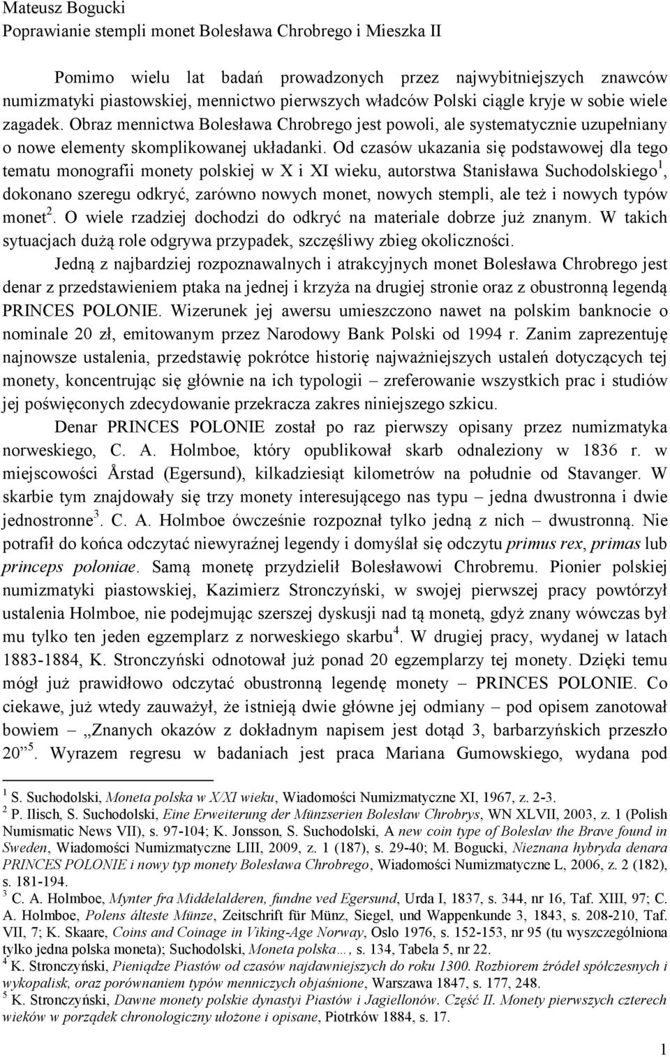 Od czasów ukazania się podstawowej dla tego tematu monografii monety polskiej w X i XI wieku, autorstwa Stanisława Suchodolskiego 1, dokonano szeregu odkryć, zarówno nowych monet, nowych stempli, ale
