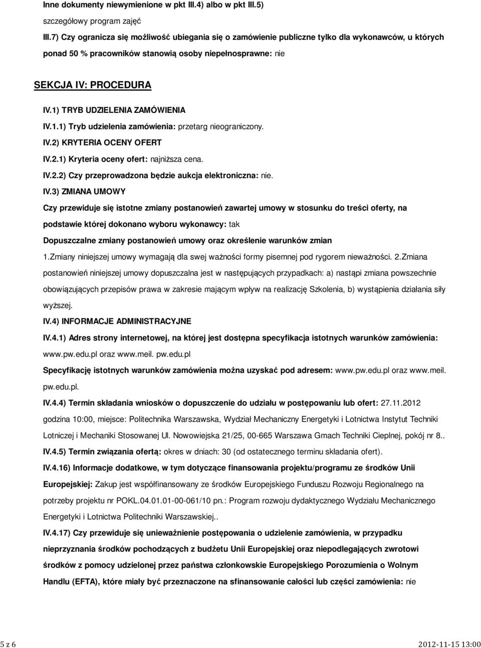 1) TRYB UDZIELENIA ZAMÓWIENIA IV.1.1) Tryb udzielenia zamówienia: przetarg nieograniczony. IV.2) KRYTERIA OCENY OFERT IV.2.1) Kryteria oceny ofert: najniższa cena. IV.2.2) Czy przeprowadzona będzie aukcja elektroniczna: nie.