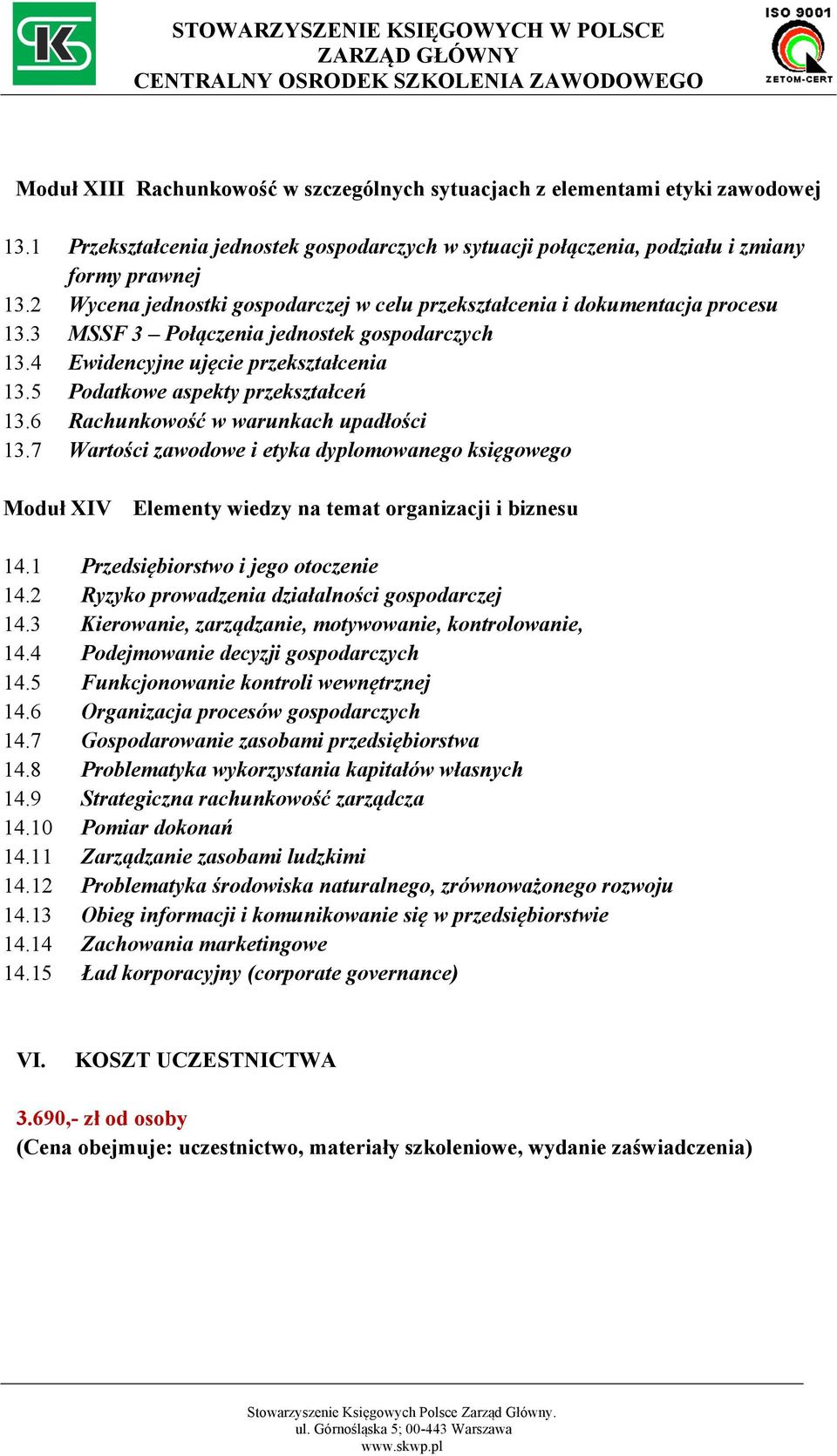 5 Podatkowe aspekty przekształceń 13.6 Rachunkowość w warunkach upadłości 13.7 Wartości zawodowe i etyka dyplomowanego księgowego Moduł XIV Elementy wiedzy na temat organizacji i biznesu 14.