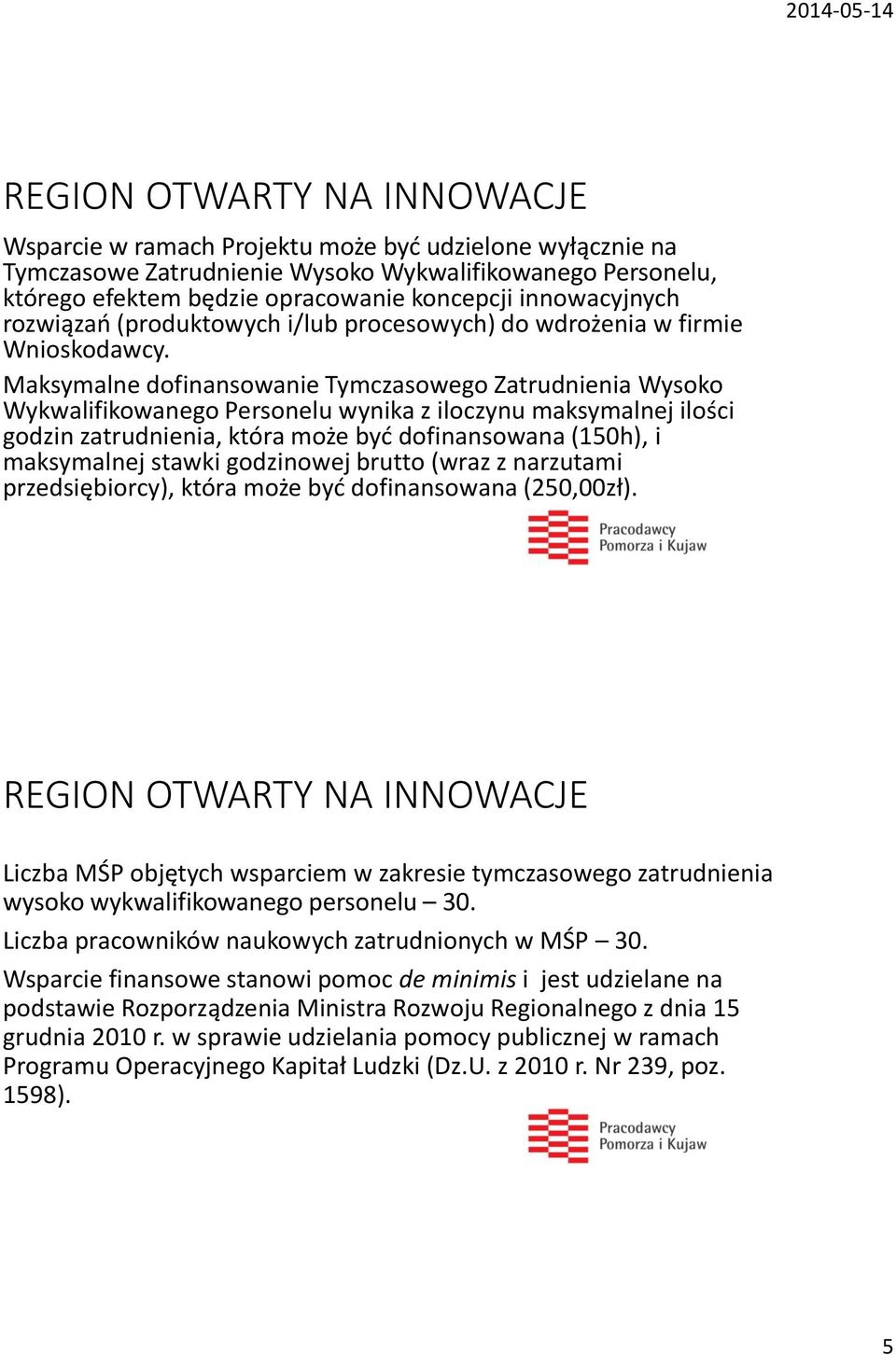 Maksymalne dofinansowanie Tymczasowego Zatrudnienia Wysoko Wykwalifikowanego Personelu wynika z iloczynu maksymalnej ilości godzin zatrudnienia, która może być dofinansowana (150h), i maksymalnej