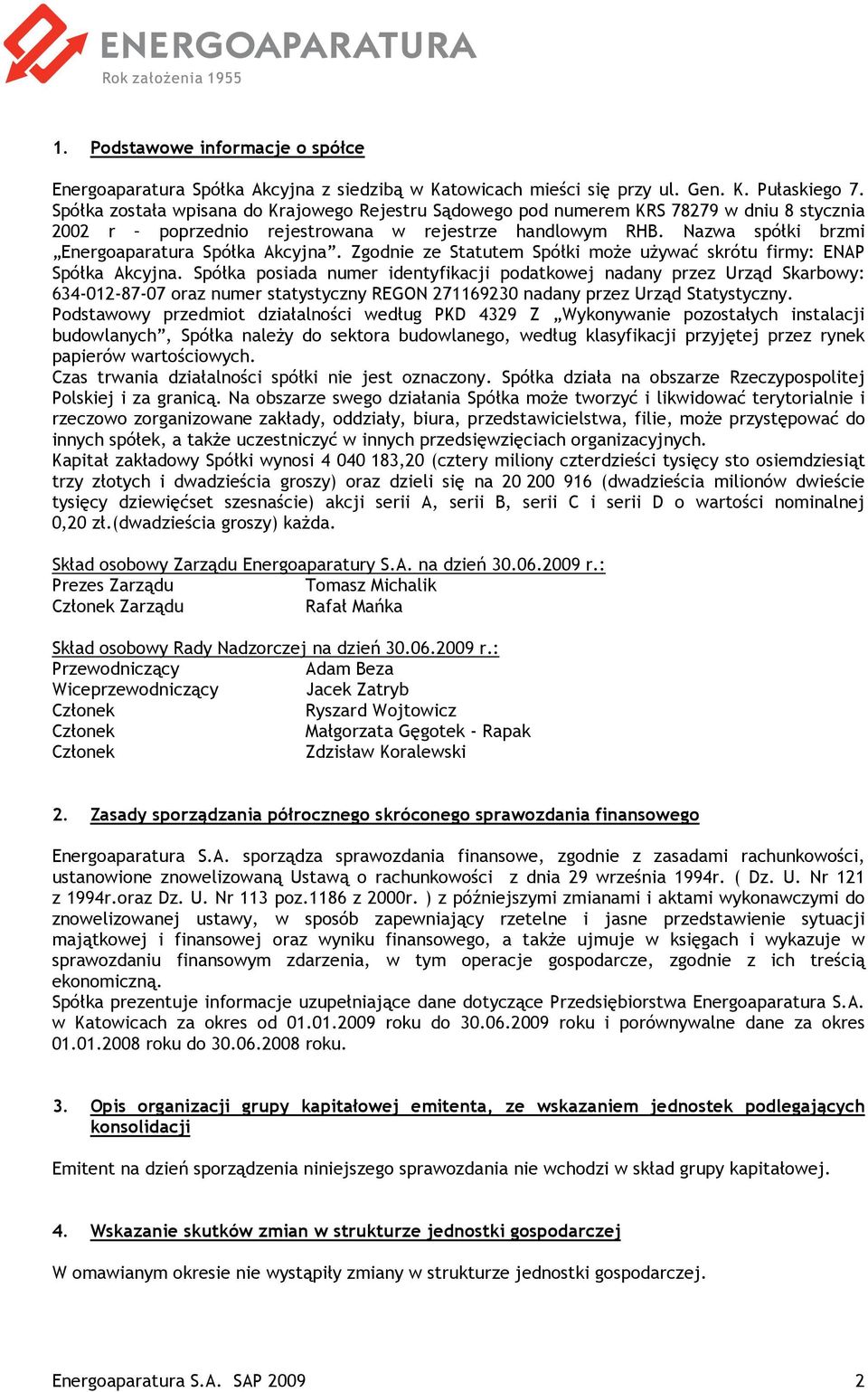 Nazwa spółki brzmi Energoaparatura Spółka Akcyjna. Zgodnie ze Statutem Spółki moŝe uŝywać skrótu firmy: ENAP Spółka Akcyjna.