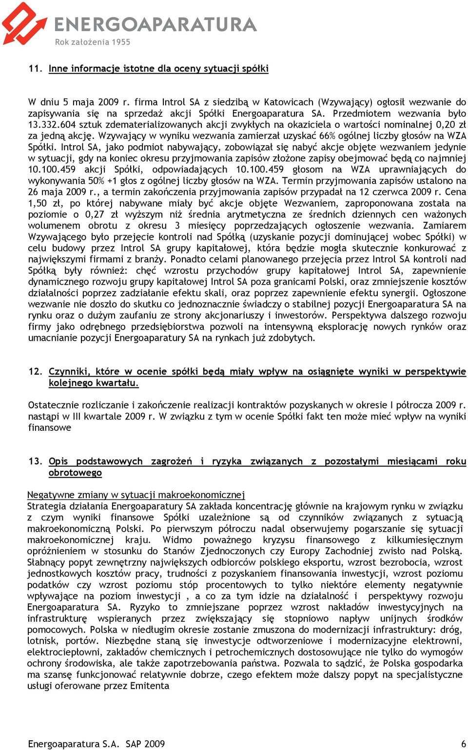 604 sztuk zdematerializowanych akcji zwykłych na okaziciela o wartości nominalnej 0,20 zł za jedną akcję. Wzywający w wyniku wezwania zamierzał uzyskać 66% ogólnej liczby głosów na WZA Spółki.