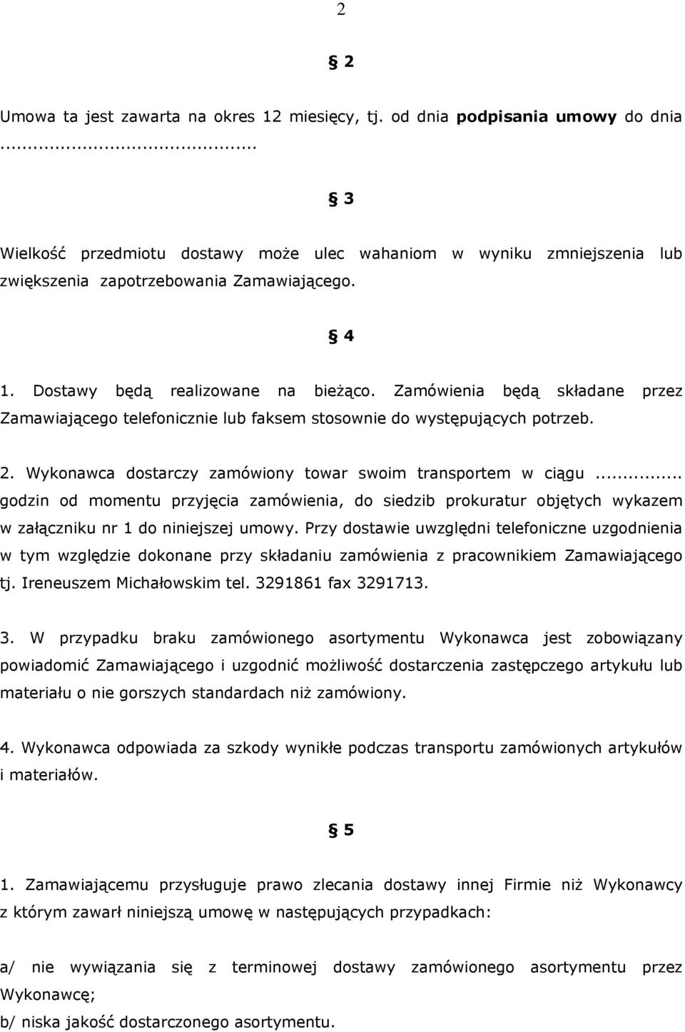 Zamówienia będą składane przez Zamawiającego telefonicznie lub faksem stosownie do występujących potrzeb. 2. Wykonawca dostarczy zamówiony towar swoim transportem w ciągu.