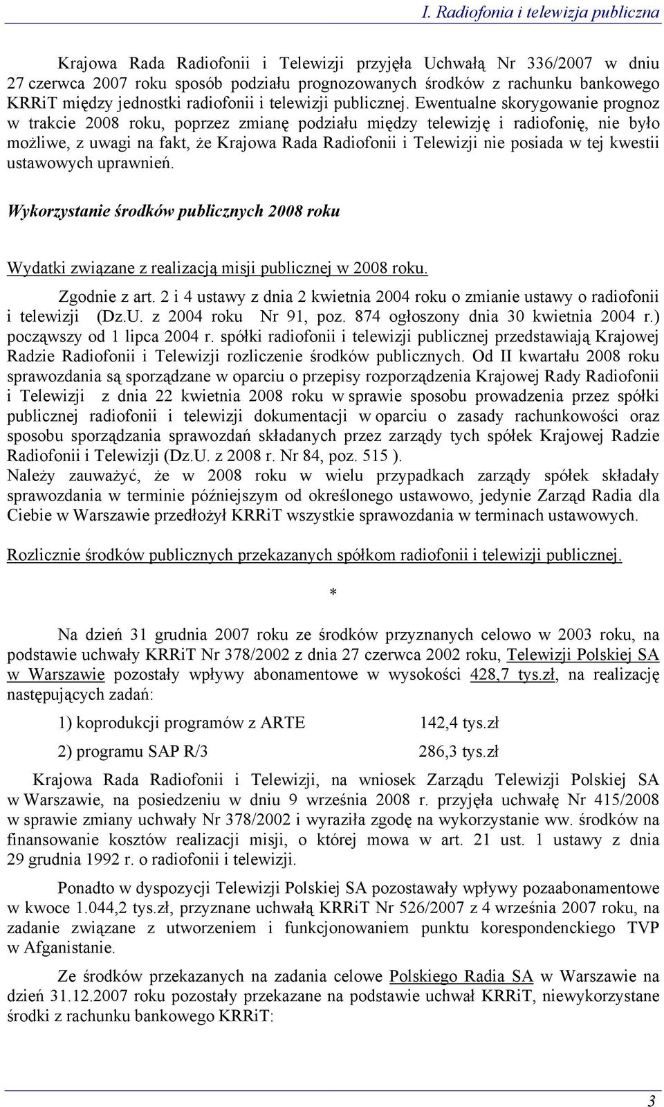 Ewentualne skorygowanie prognoz w trakcie 2008 roku, poprzez zmianę podziału między telewizję i radiofonię, nie było możliwe, z uwagi na fakt, że Krajowa Rada Radiofonii i Telewizji nie posiada w tej