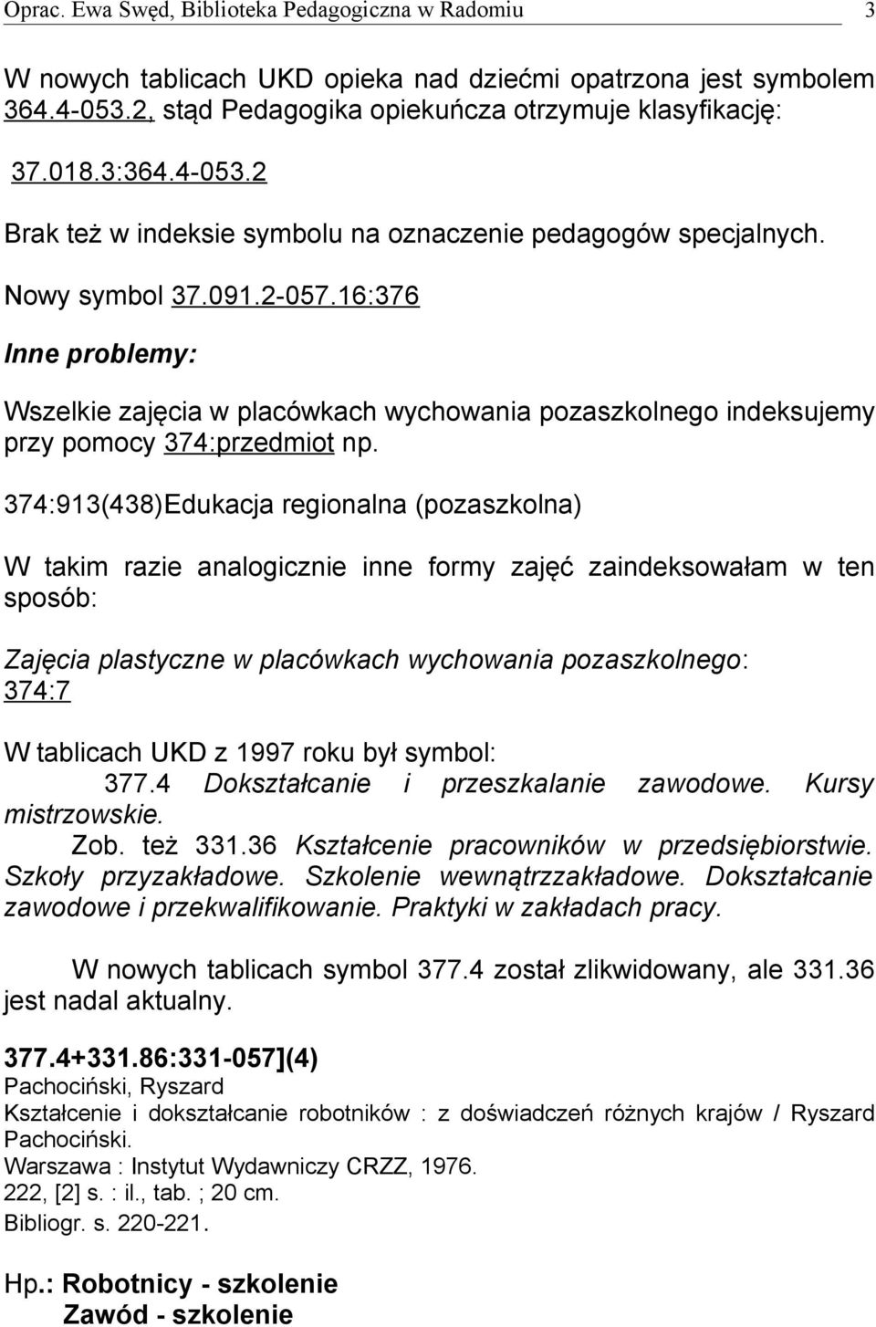 374:913(438)Edukacja regionalna (pozaszkolna) W takim razie analogicznie inne formy zajęć zaindeksowałam w ten sposób: Zajęcia plastyczne w placówkach wychowania pozaszkolnego: 374:7 W tablicach UKD