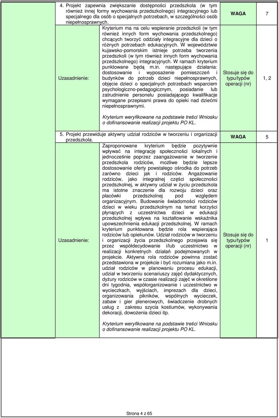 Kryterium ma na celu wspieranie przedszkoli (w tym równieŝ innych form wychowania przedszkolnego) chcących tworzyć oddziały integracyjne dla dzieci o róŝnych potrzebach edukacyjnych.