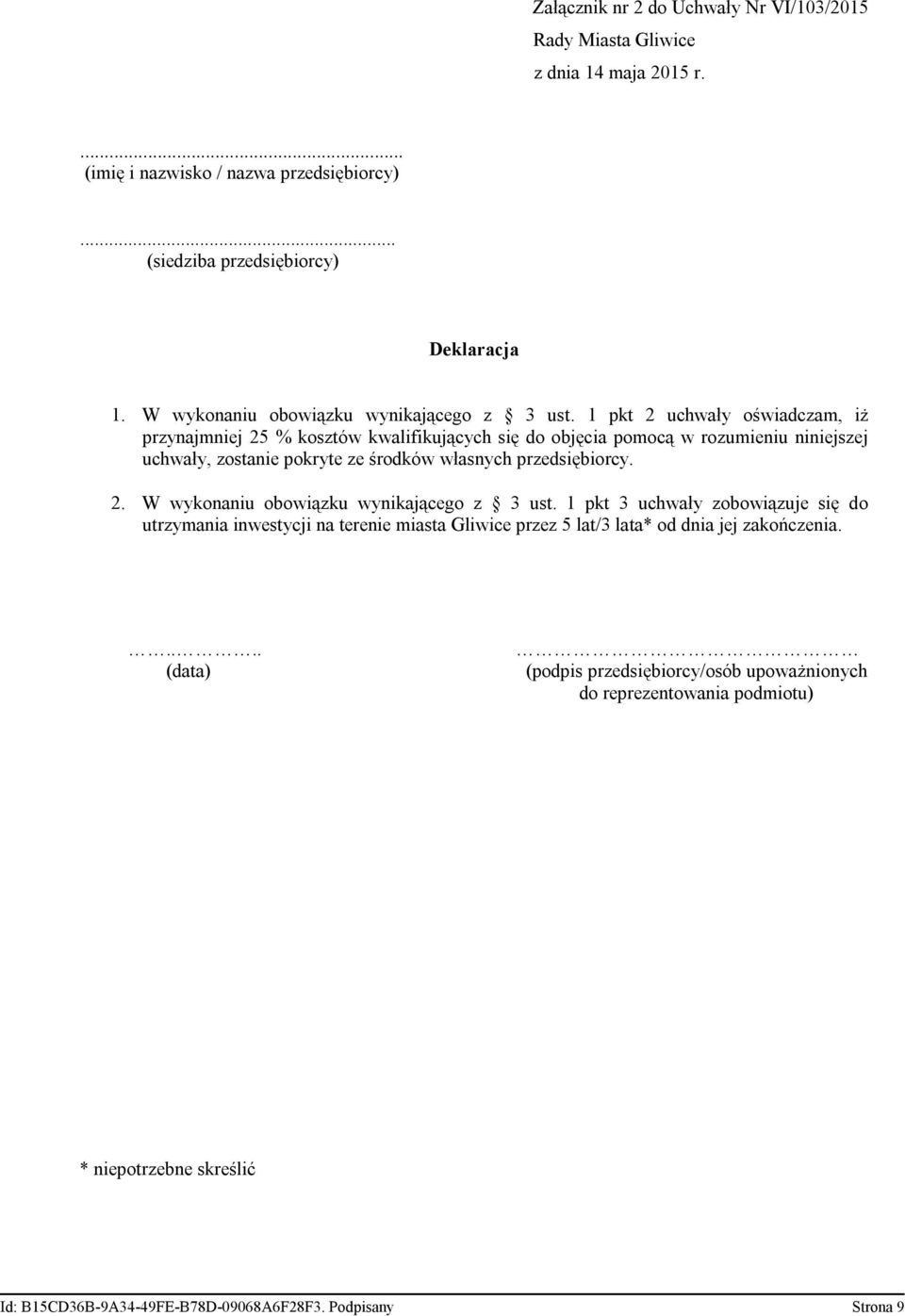 1 pkt 2 uchwały oświadczam, iż przynajmniej 25 % kosztów kwalifikujących się do objęcia pomocą w rozumieniu niniejszej uchwały, zostanie pokryte ze środków własnych przedsiębiorcy. 2.  1 pkt 3 uchwały zobowiązuje się do utrzymania inwestycji na terenie miasta Gliwice przez 5 lat/3 lata* od dnia jej zakończenia.