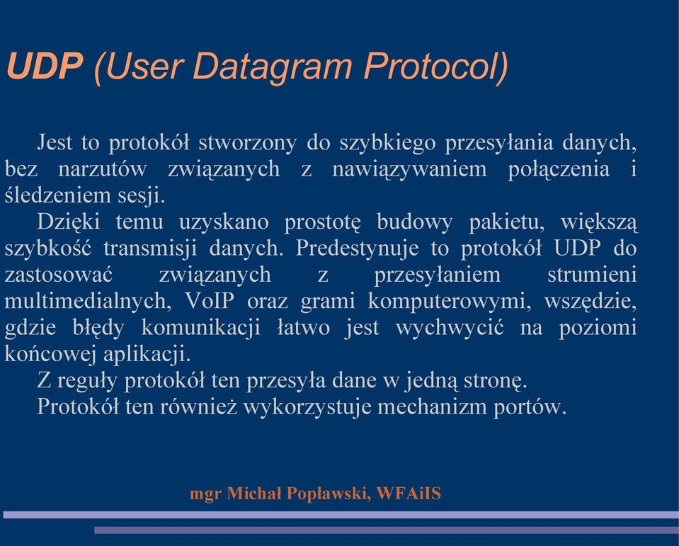 Predestynuje to protokół UDP do zastosować związanych z przesyłaniem strumieni multimedialnych, VoIP oraz grami komputerowymi, wszędzie,