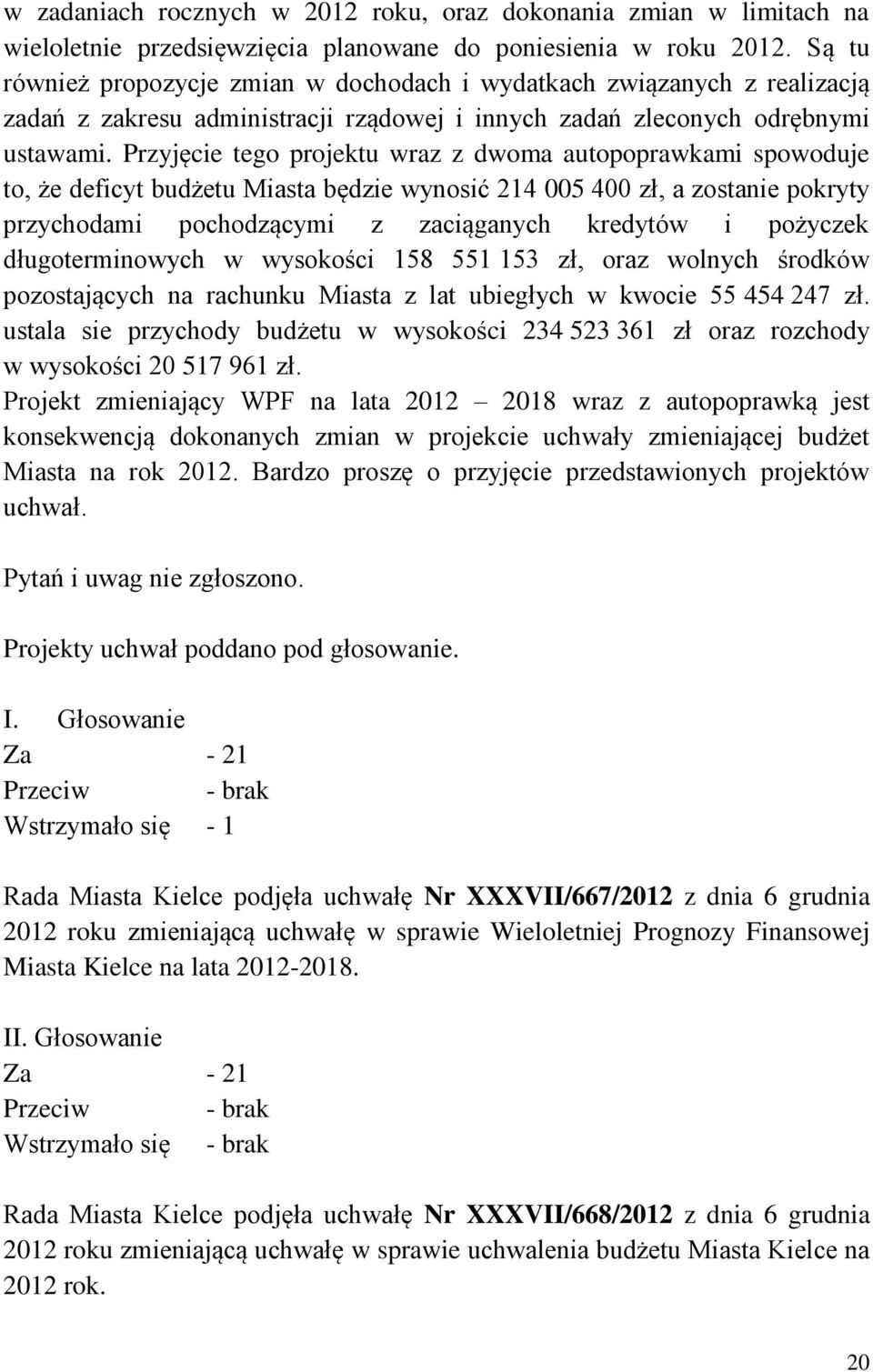 Przyjęcie tego projektu wraz z dwoma autopoprawkami spowoduje to, że deficyt budżetu Miasta będzie wynosić 214 005 400 zł, a zostanie pokryty przychodami pochodzącymi z zaciąganych kredytów i