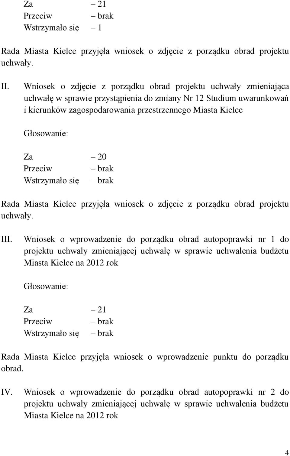 Głosowanie: Za 20 Przeciw brak Wstrzymało się brak Rada Miasta Kielce przyjęła wniosek o zdjęcie z porządku obrad projektu uchwały. III.