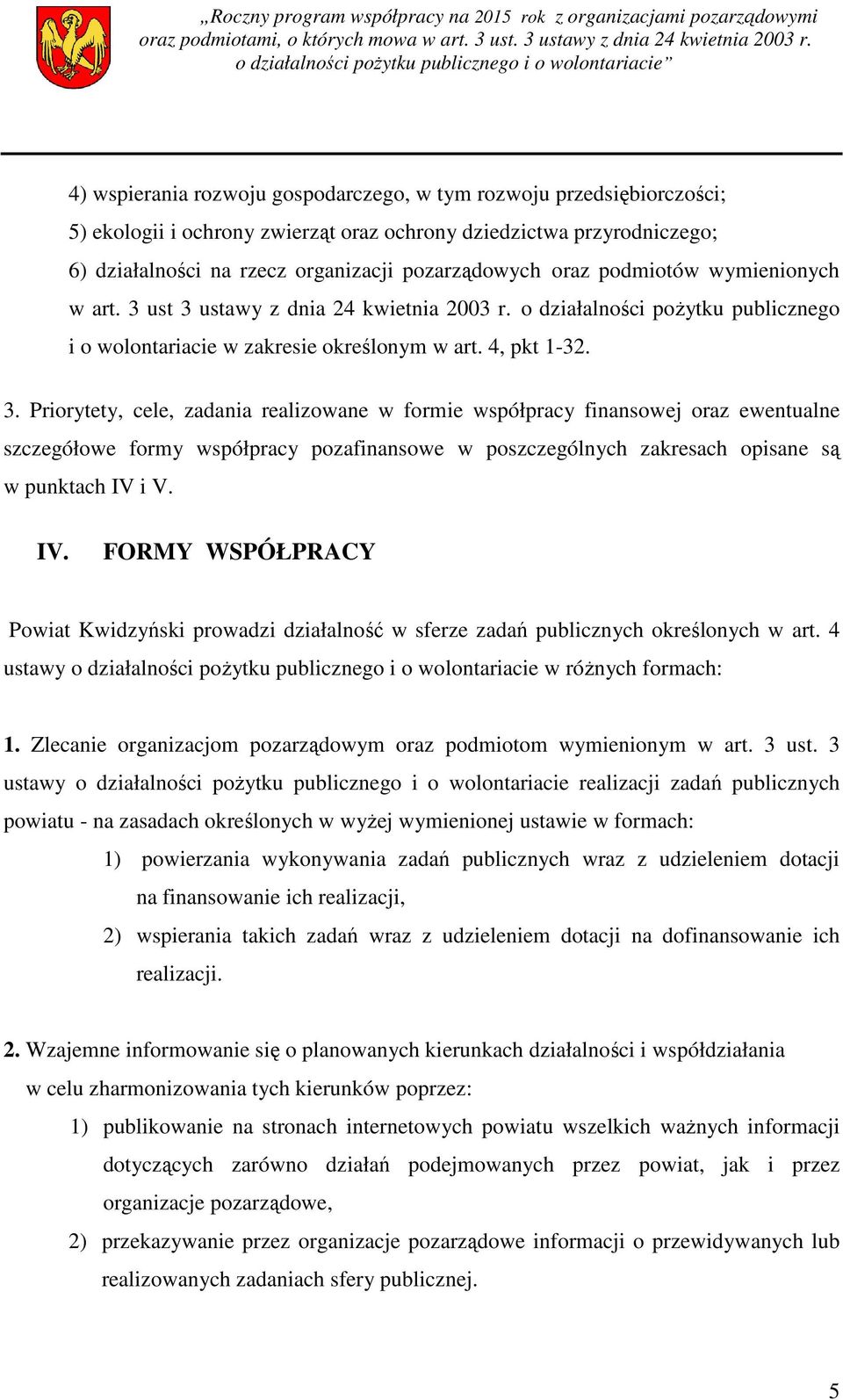 ust 3 ustawy z dnia 24 kwietnia 2003 r. o działalności pożytku publicznego i o wolontariacie w zakresie określonym w art. 4, pkt 1-32. 3. Priorytety, cele, zadania realizowane w formie współpracy finansowej oraz ewentualne szczegółowe formy współpracy pozafinansowe w poszczególnych zakresach opisane są w punktach IV i V.