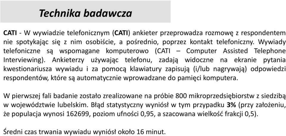 Ankieterzy używając telefonu, zadają widoczne na ekranie pytania kwestionariusza wywiadu i za pomocą klawiatury zapisują (i/lub nagrywają) odpowiedzi respondentów, które są automatycznie wprowadzane