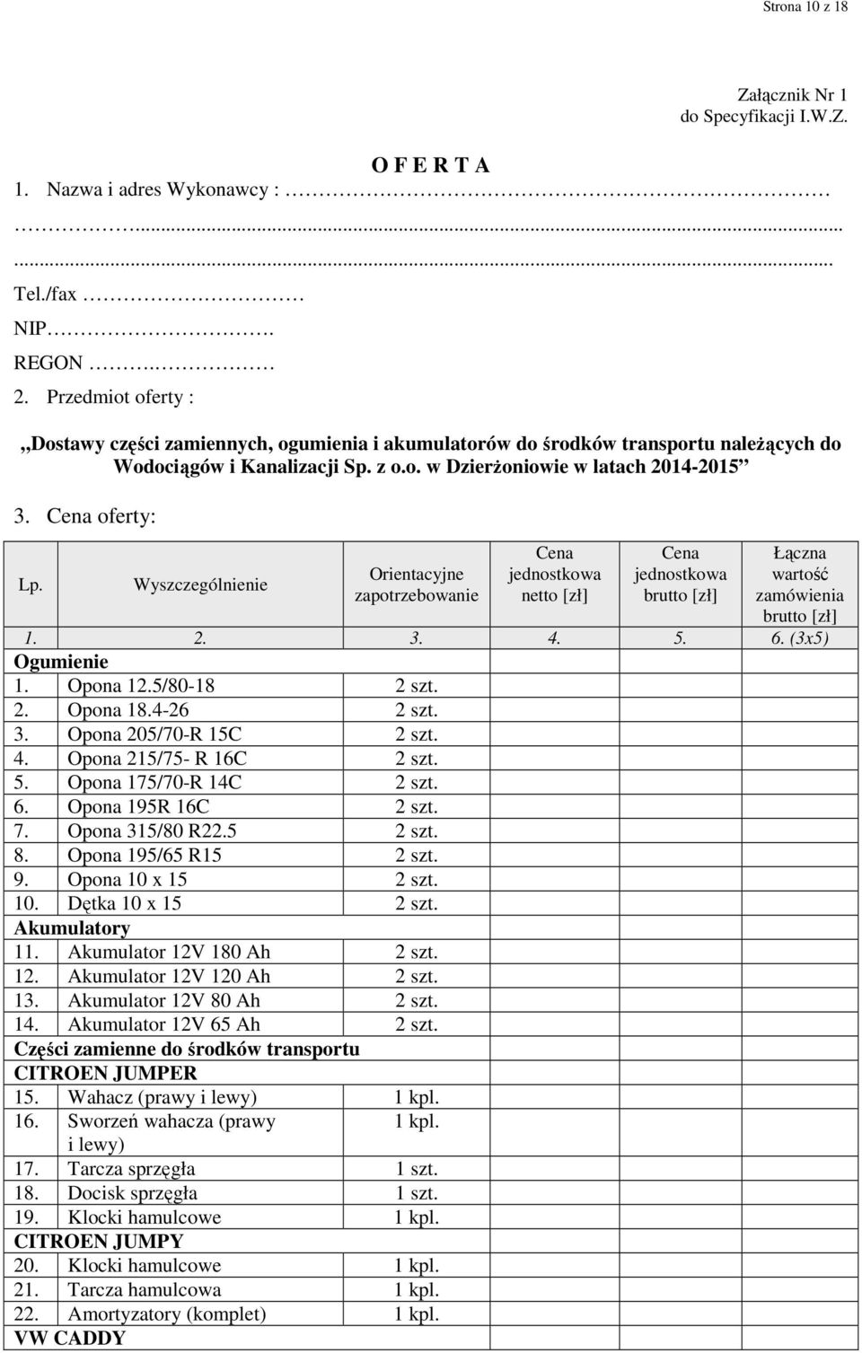 Wyszczególnienie Orientacyjne zapotrzebowanie Cena jednostkowa netto [zł] Cena jednostkowa brutto [zł] Łączna wartość zamówienia brutto [zł] 1. 2. 3. 4. 5. 6. (3x5) Ogumienie 1. Opona 12.