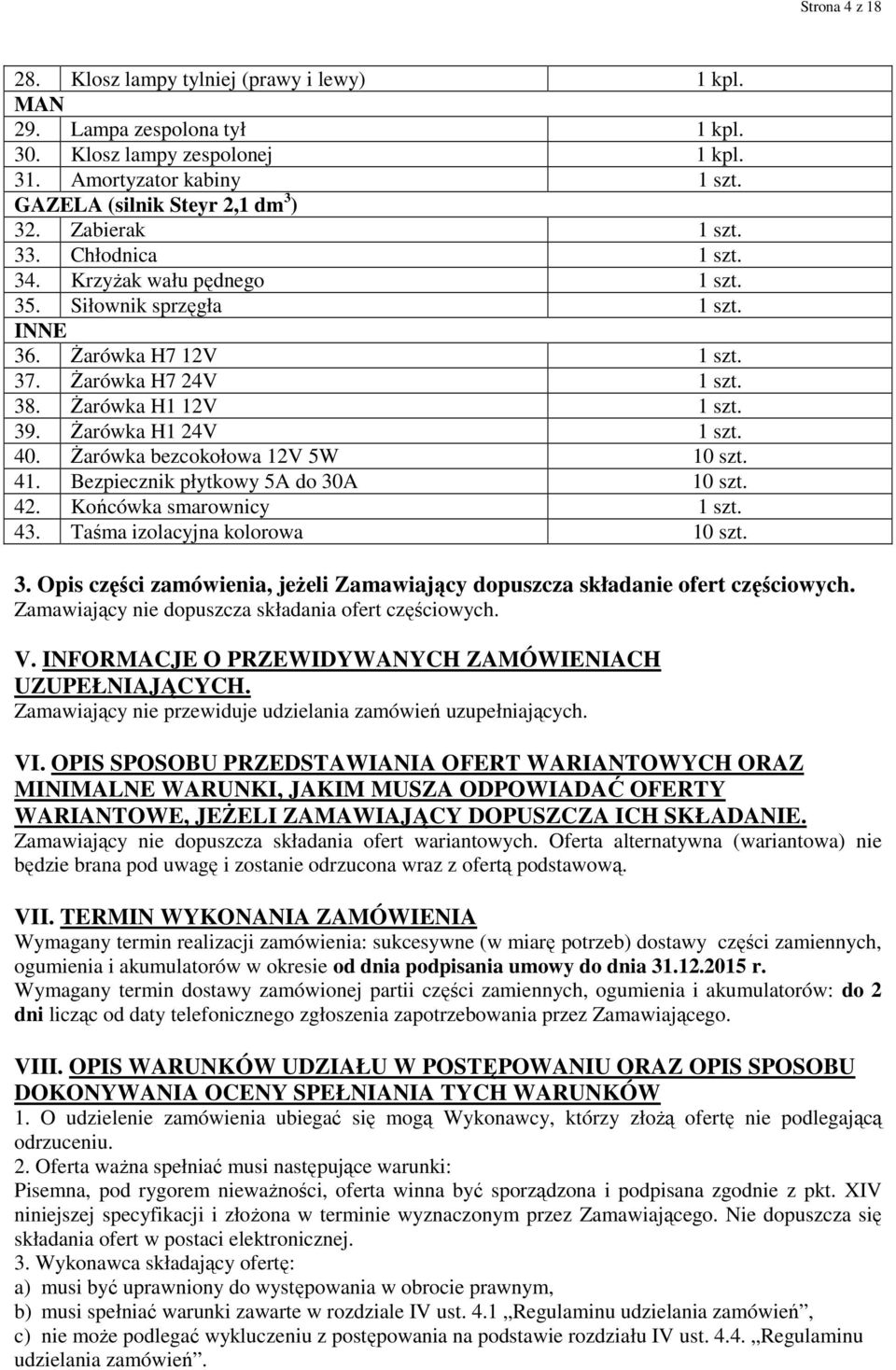 Żarówka H1 24V 1 szt. 40. Żarówka bezcokołowa 12V 5W 10 szt. 41. Bezpiecznik płytkowy 5A do 30A 10 szt. 42. Końcówka smarownicy 1 szt. 43. Taśma izolacyjna kolorowa 10 szt. 3. Opis części zamówienia, jeżeli Zamawiający dopuszcza składanie ofert częściowych.