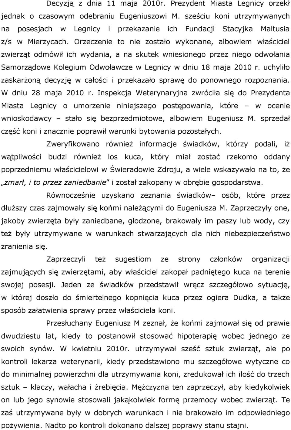 Orzeczenie to nie zostało wykonane, albowiem właściciel zwierząt odmówił ich wydania, a na skutek wniesionego przez niego odwołania Samorządowe Kolegium Odwoławcze w Legnicy w dniu 18 maja 2010 r.