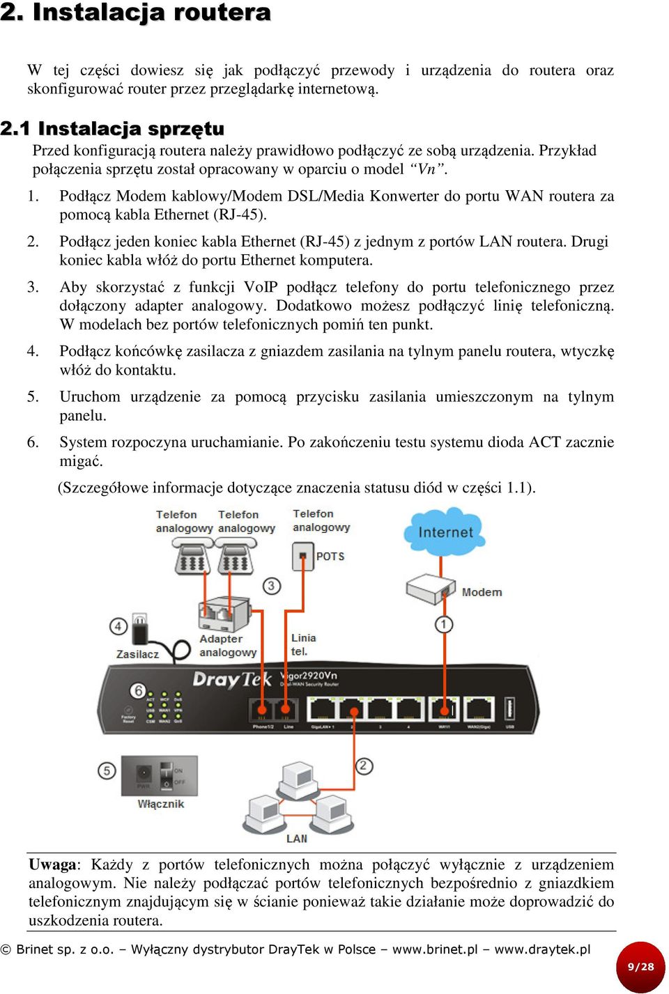 Podłącz Modem kablowy/modem DSL/Media Konwerter do portu WAN routera za pomocą kabla Ethernet (RJ-45). 2. Podłącz jeden koniec kabla Ethernet (RJ-45) z jednym z portów LAN routera.