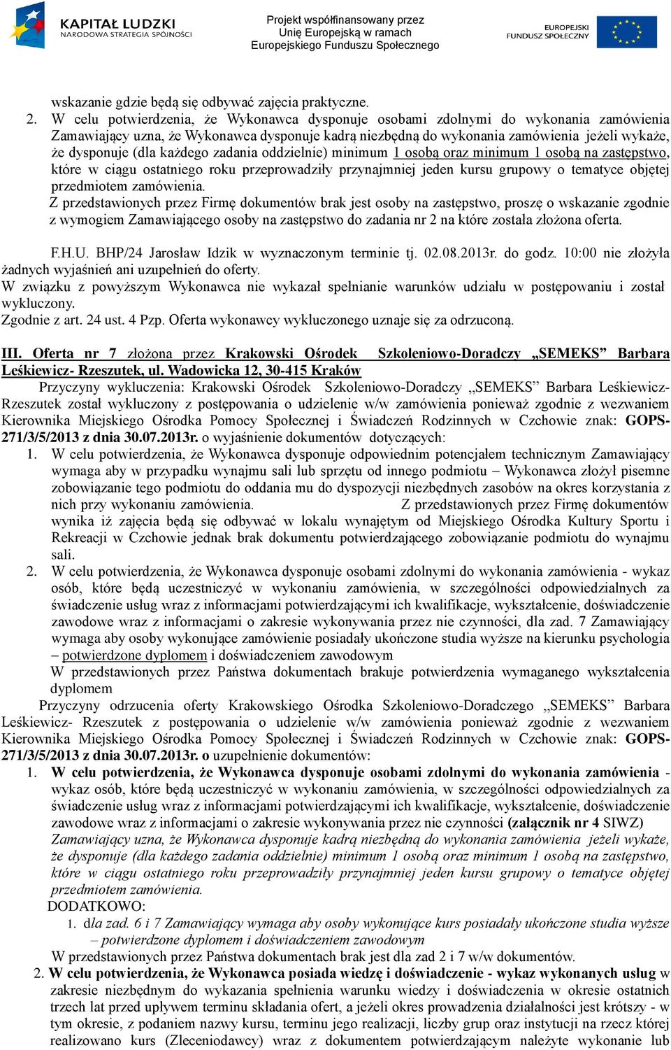 zadania nr na które została złożona oferta. F.H.U. BHP/4 Jarosław Idzik w wyznaczonym terminie tj. 0.08.013r. do godz. :00 nie złożyła żadnych wyjaśnień ani uzupełnień do oferty. Zgodnie z art. 4 ust.