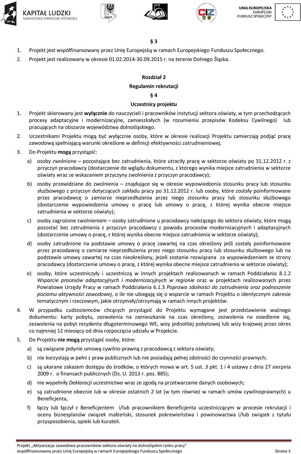 Projekt skierowany jest wyłącznie do nauczycieli i pracowników instytucji sektora oświaty, w tym przechodzących procesy adaptacyjne i modernizacyjne, zamieszkałych (w rozumieniu przepisów Kodeksu