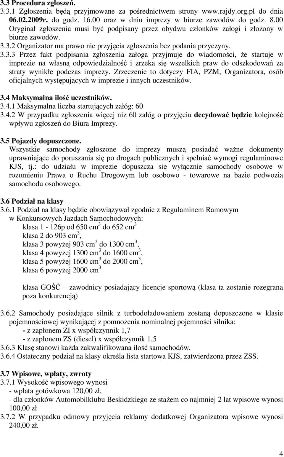 3.2 Organizator ma prawo nie przyjęcia zgłoszenia bez podania przyczyny. 3.3.3 Przez fakt podpisania zgłoszenia załoga przyjmuje do wiadomości, że startuje w imprezie na własną odpowiedzialność i zrzeka się wszelkich praw do odszkodowań za straty wynikłe podczas imprezy.