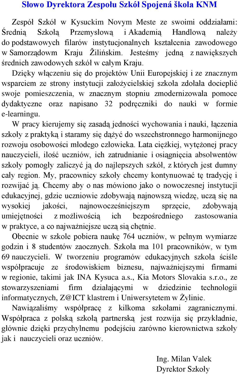 Dzięky włączeniu się do projektów Unii Europejskiej i ze znacznym wsparciem ze strony instytucji założycielskiej szkoła zdołała docieplić swoje pomieszczenia, w znacznym stopniu zmodernizowała pomoce