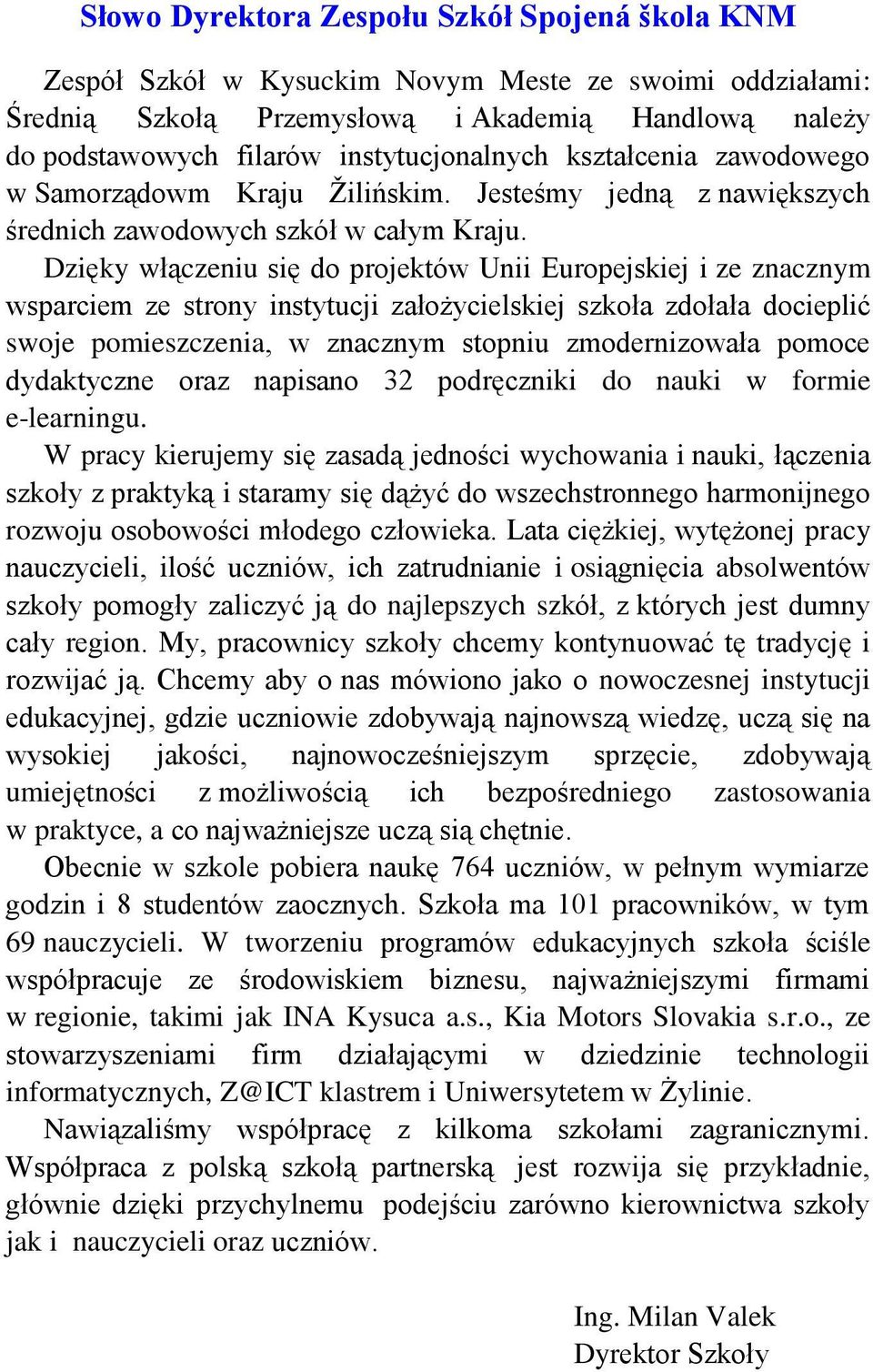 Dzięky włączeniu się do projektów Unii Europejskiej i ze znacznym wsparciem ze strony instytucji założycielskiej szkoła zdołała docieplić swoje pomieszczenia, w znacznym stopniu zmodernizowała pomoce