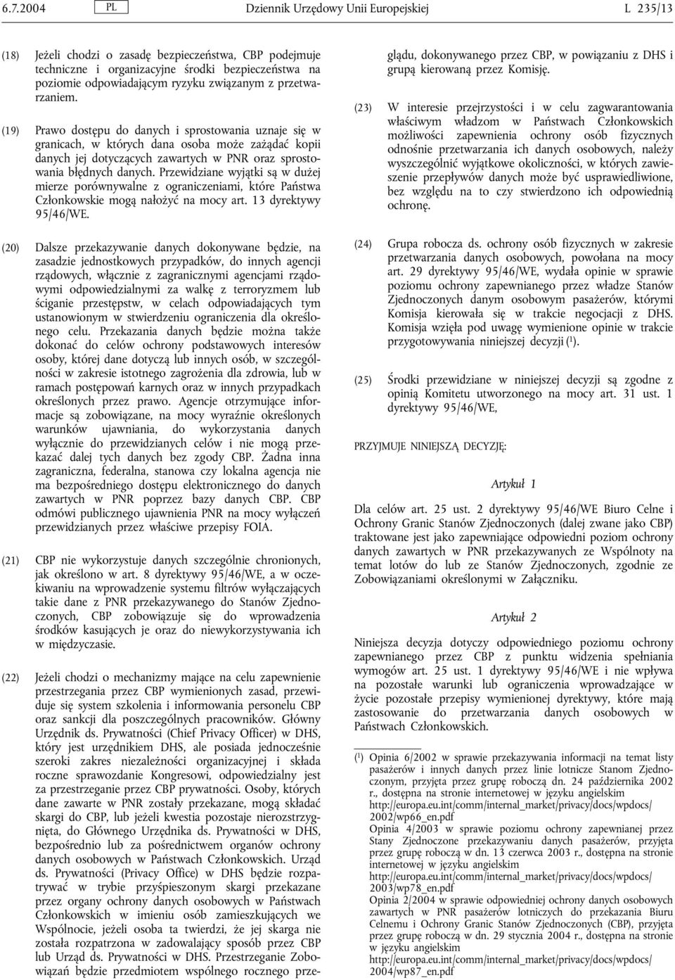 (19) Prawo dostępu do danych i sprostowania uznaje się w granicach, w których dana osoba może zażądać kopii danych jej dotyczących zawartych w PNR oraz sprostowania błędnych danych.