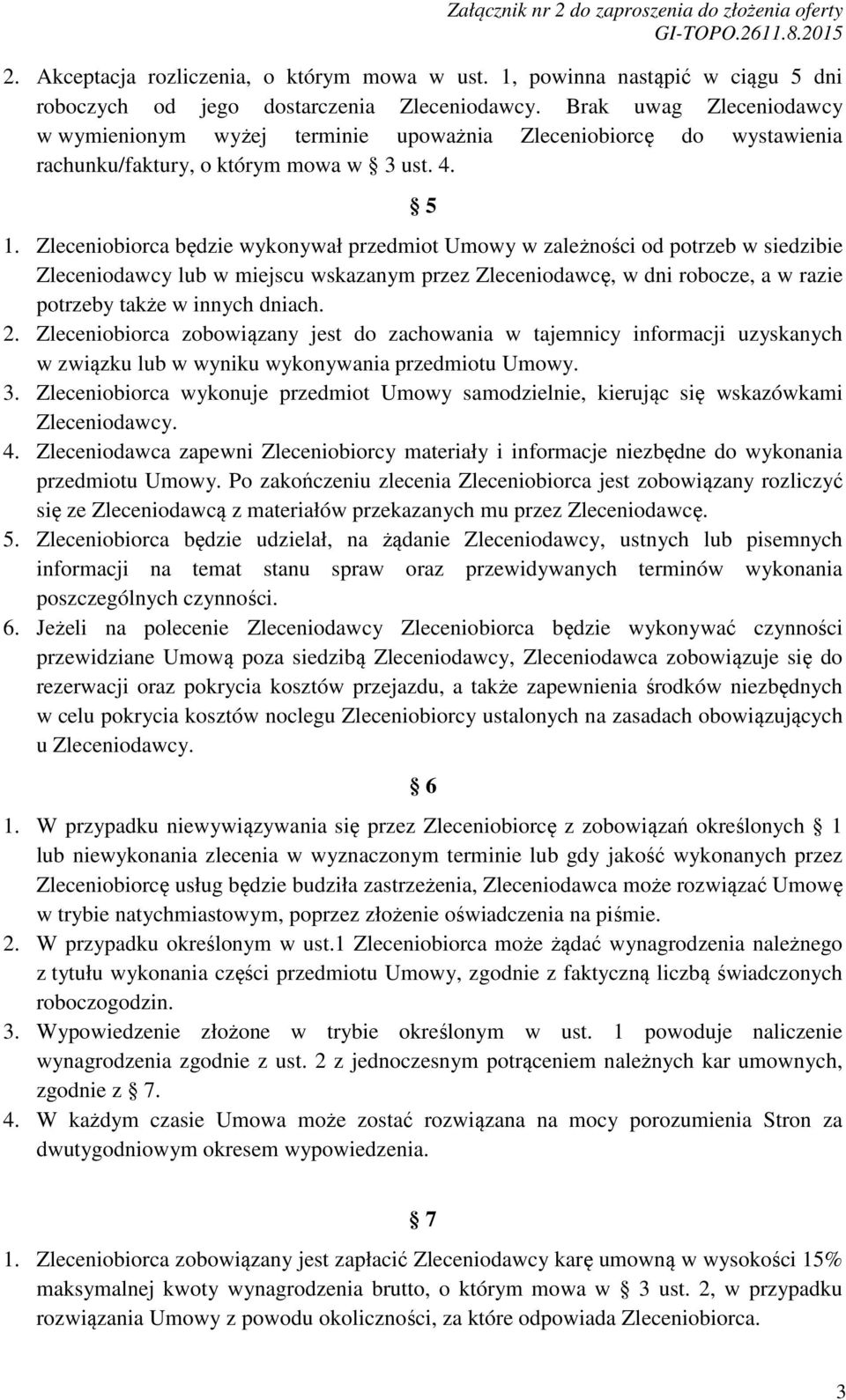 Zleceniobiorca będzie wykonywał przedmiot Umowy w zależności od potrzeb w siedzibie Zleceniodawcy lub w miejscu wskazanym przez Zleceniodawcę, w dni robocze, a w razie potrzeby także w innych dniach.