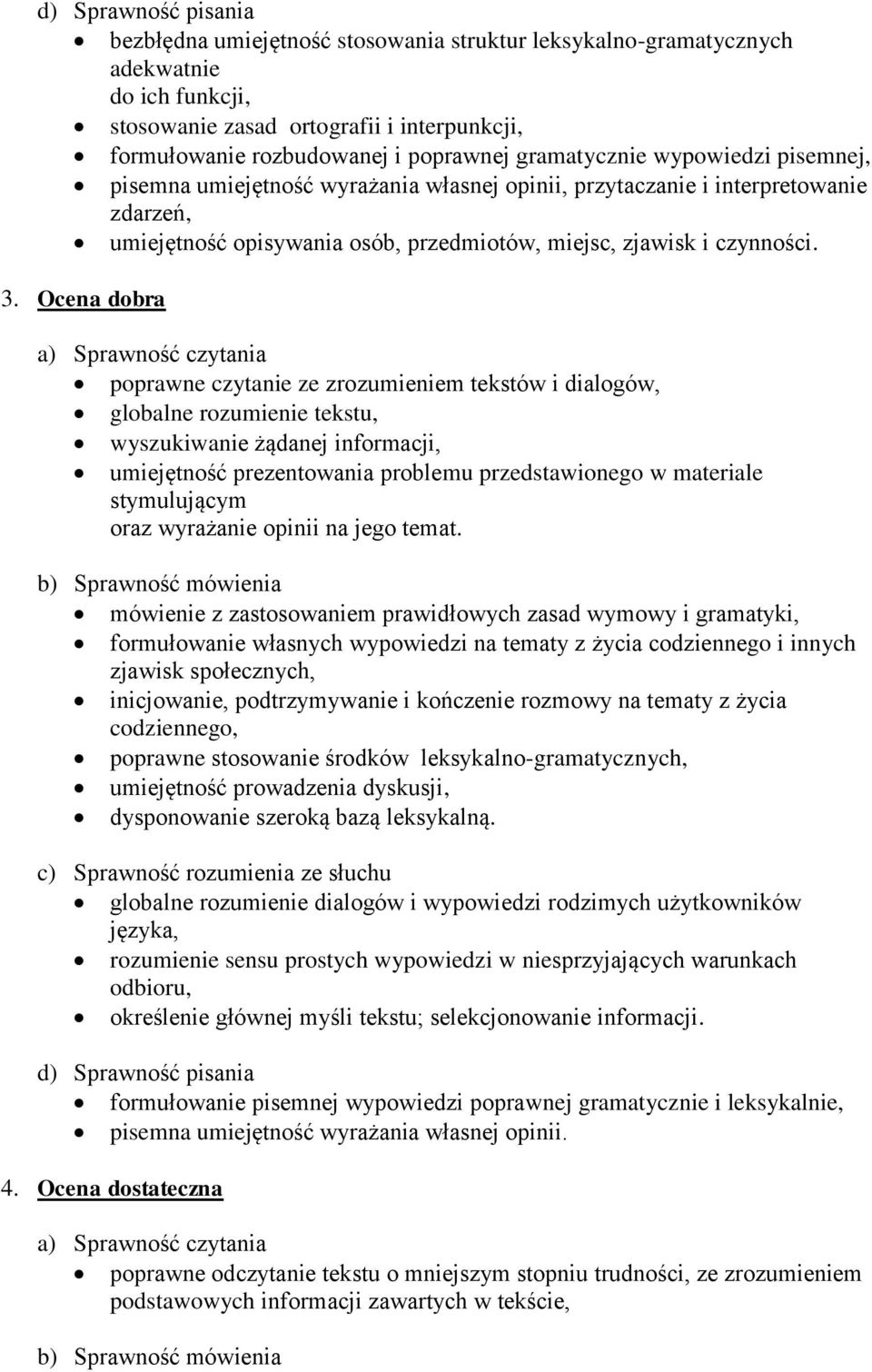 Ocena dobra a) Sprawność czytania poprawne czytanie ze zrozumieniem tekstów i dialogów, globalne rozumienie tekstu, wyszukiwanie żądanej informacji, umiejętność prezentowania problemu przedstawionego