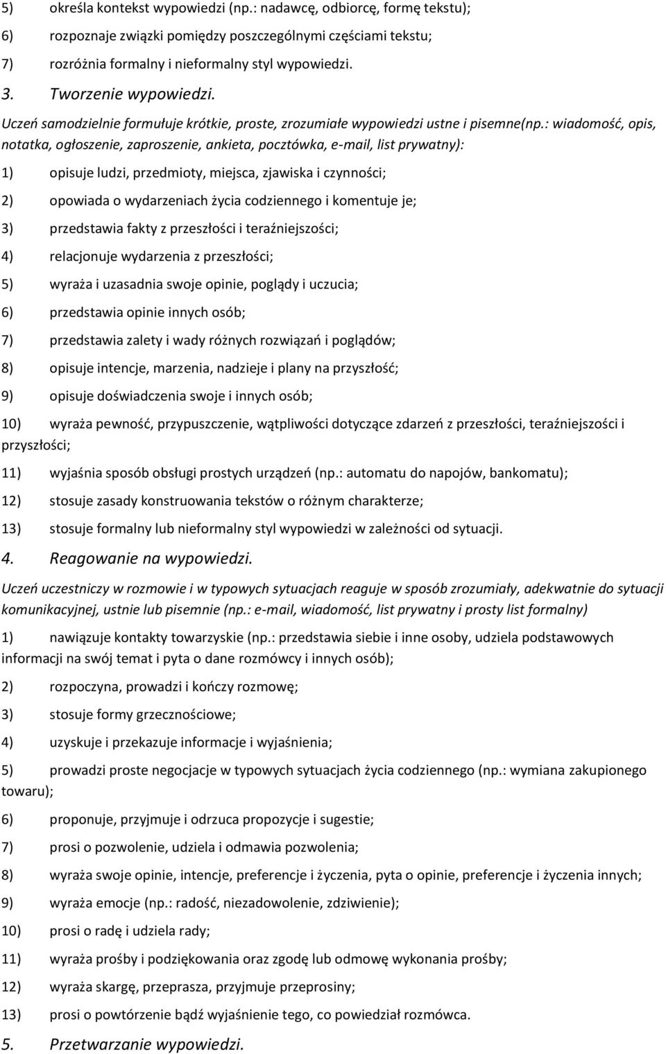 : wiadomość, opis, notatka, ogłoszenie, zaproszenie, ankieta, pocztówka, e-mail, list prywatny): 1) opisuje ludzi, przedmioty, miejsca, zjawiska i czynności; 2) opowiada o wydarzeniach życia