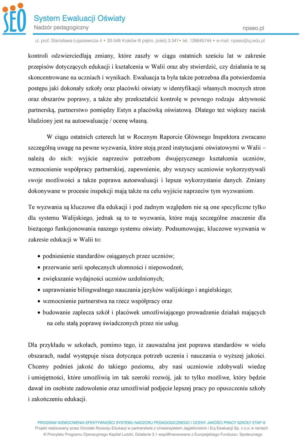 Ewaluacja ta była także potrzebna dla potwierdzenia postępu jaki dokonały szkoły oraz placówki oświaty w identyfikacji własnych mocnych stron oraz obszarów poprawy, a także aby przekształcić kontrolę