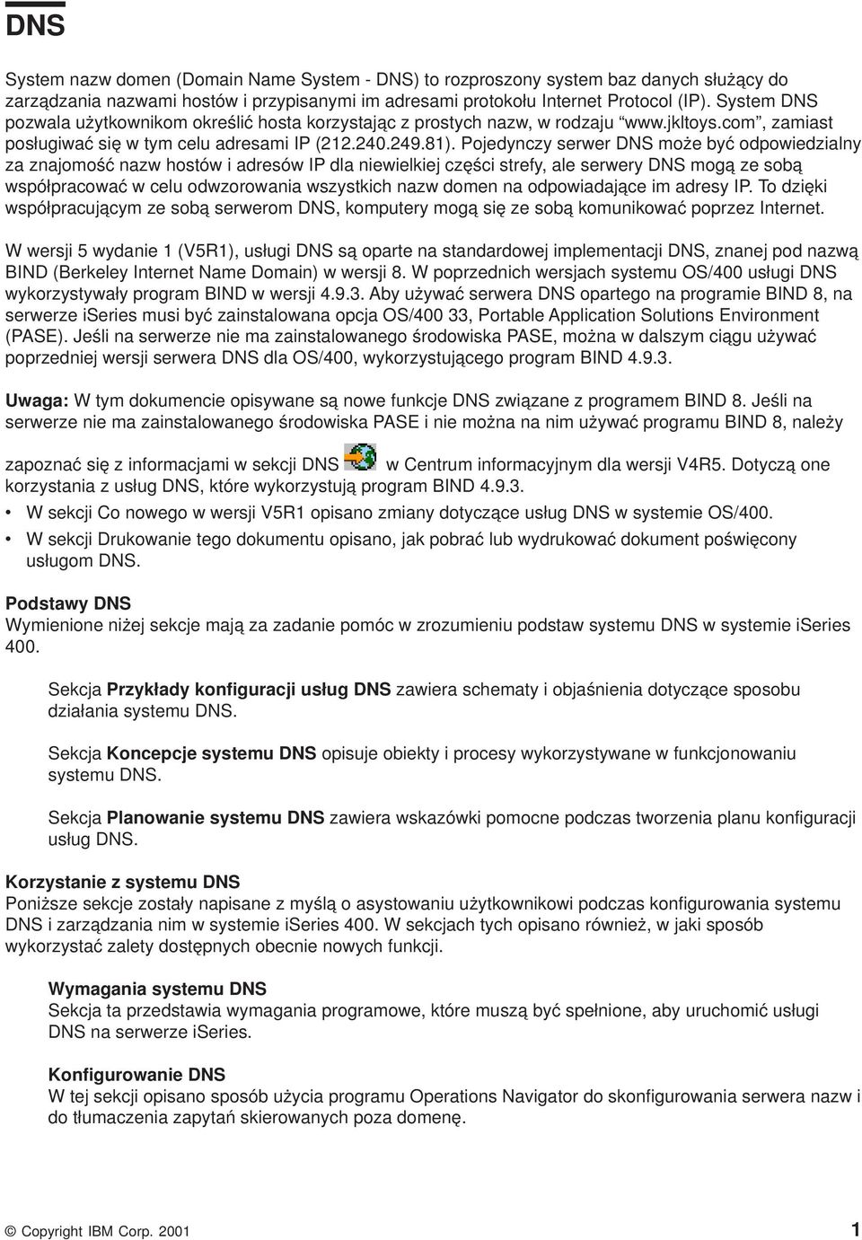 Pojedynczy serwer DNS może być odpowiedzialny za znajomość nazw hostów i adresów IP dla niewielkiej części strefy, ale serwery DNS mogą ze sobą współpracować w celu odwzorowania wszystkich nazw domen