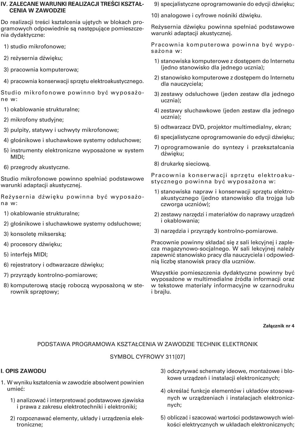 Studio mikrofonowe powinno być wyposażone w: 1) okablowanie strukturalne; 2) mikrofony studyjne; 3) pulpity, statywy i uchwyty mikrofonowe; 4) głośnikowe i słuchawkowe systemy odsłuchowe; 5)