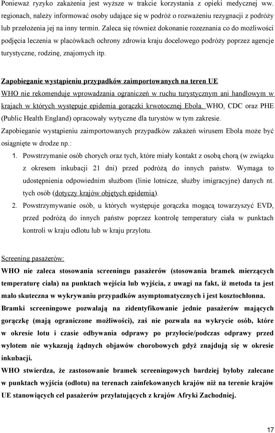 Zaleca się również dokonanie rozeznania co do możliwości podjęcia leczenia w placówkach ochrony zdrowia kraju docelowego podróży poprzez agencje turystyczne, rodzinę, znajomych itp.