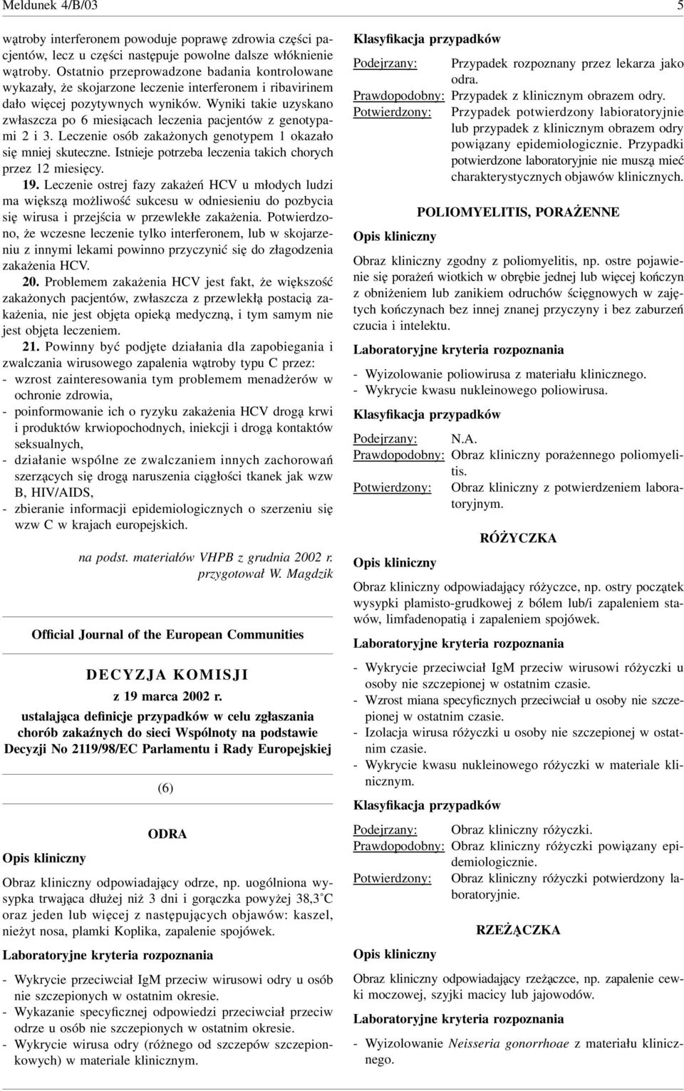 Wyniki takie uzyskano zwłaszcza po miesiącach leczenia pacjentów z genotypami i. Leczenie osób zakażonych genotypem okazało się mniej skuteczne.