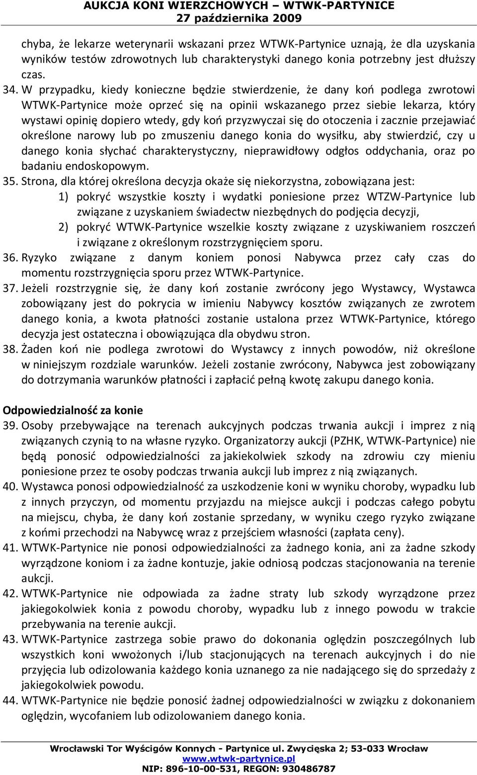 przyzwyczai się do otoczenia i zacznie przejawiać określone narowy lub po zmuszeniu danego konia do wysiłku, aby stwierdzić, czy u danego konia słychać charakterystyczny, nieprawidłowy odgłos
