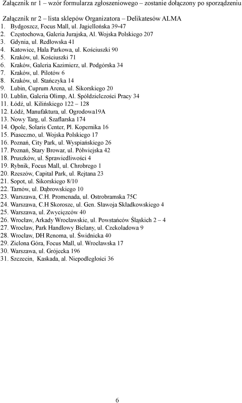 Podgórska 34 7. Kraków, ul. Pilotów 6 8. Kraków, ul. Stańczyka 14 9. Lubin, Cuprum Arena, ul. Sikorskiego 20 10. Lublin, Galeria Olimp, Al. Spółdzielczości Pracy 34 11. Łódź, ul.