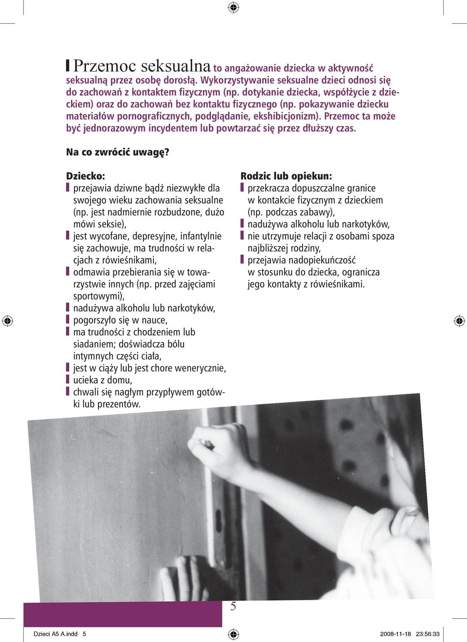 Przemoc ta może być jednorazowym incydentem lub powtarzać się przez dłuższy czas. Na co zwrócić uwagę? Dziecko: przejawia dziwne bądź niezwykłe dla swojego wieku zachowania seksualne (np.