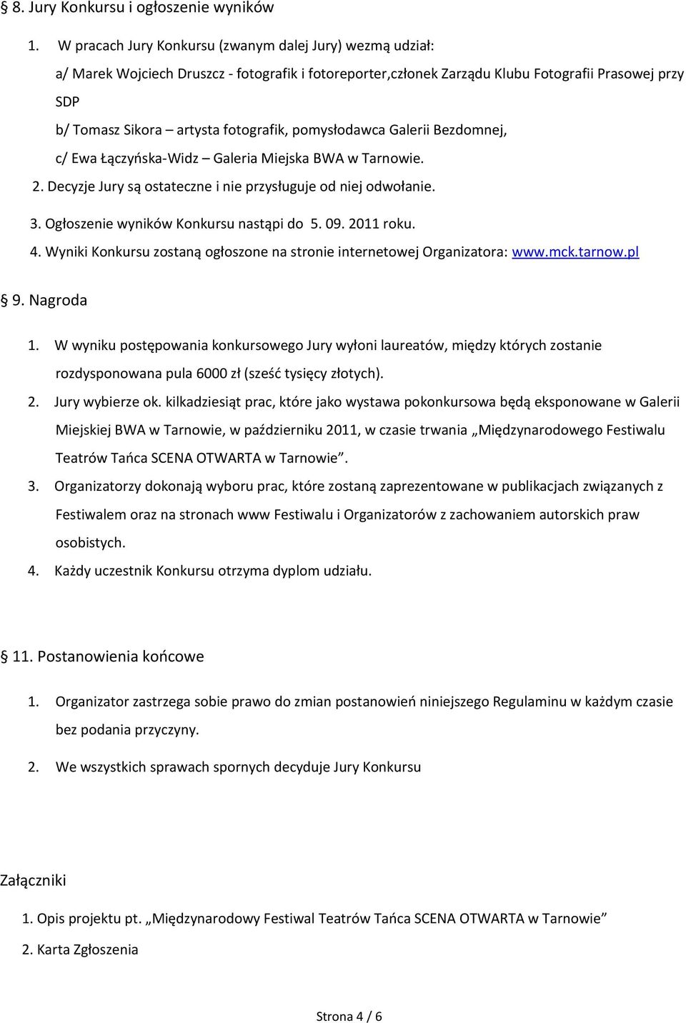 pomysłodawca Galerii Bezdomnej, c/ Ewa Łączyńska-Widz Galeria Miejska BWA w Tarnowie. 2. Decyzje Jury są ostateczne i nie przysługuje od niej odwołanie. 3. Ogłoszenie wyników Konkursu nastąpi do 5.