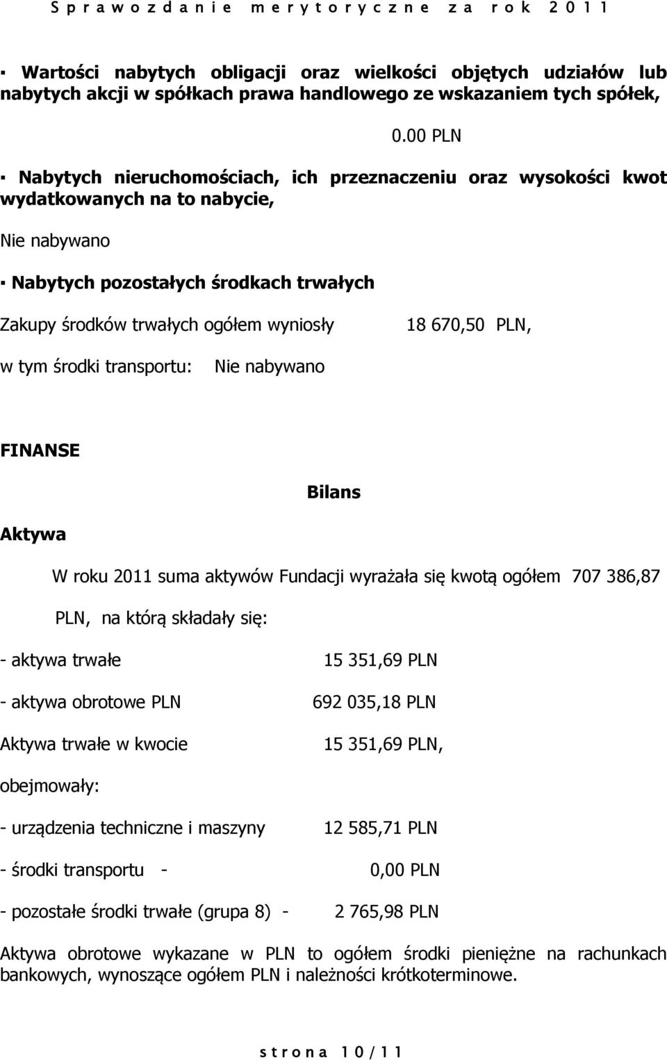 670,50 PLN, w tym środki transportu: Nie nabywano FINANSE Bilans Aktywa W roku 2011 suma aktywów Fundacji wyrażała się kwotą ogółem 707 386,87 PLN, na którą składały się: - aktywa trwałe 15 351,69