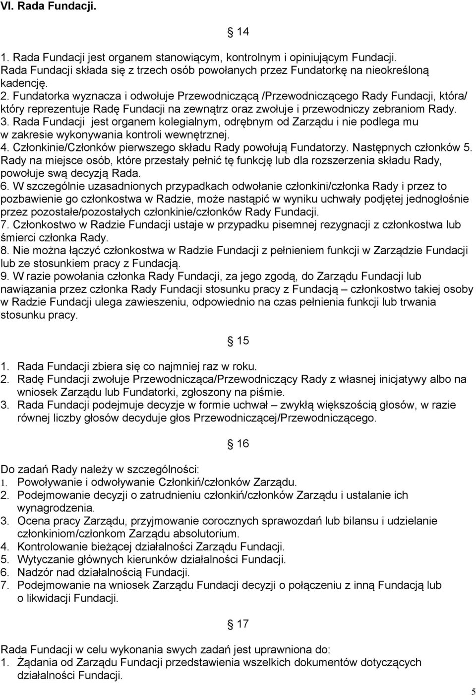 Rada Fundacji jest organem kolegialnym, odrębnym od Zarządu i nie podlega mu w zakresie wykonywania kontroli wewnętrznej. 4. Członkinie/Członków pierwszego składu Rady powołują Fundatorzy.